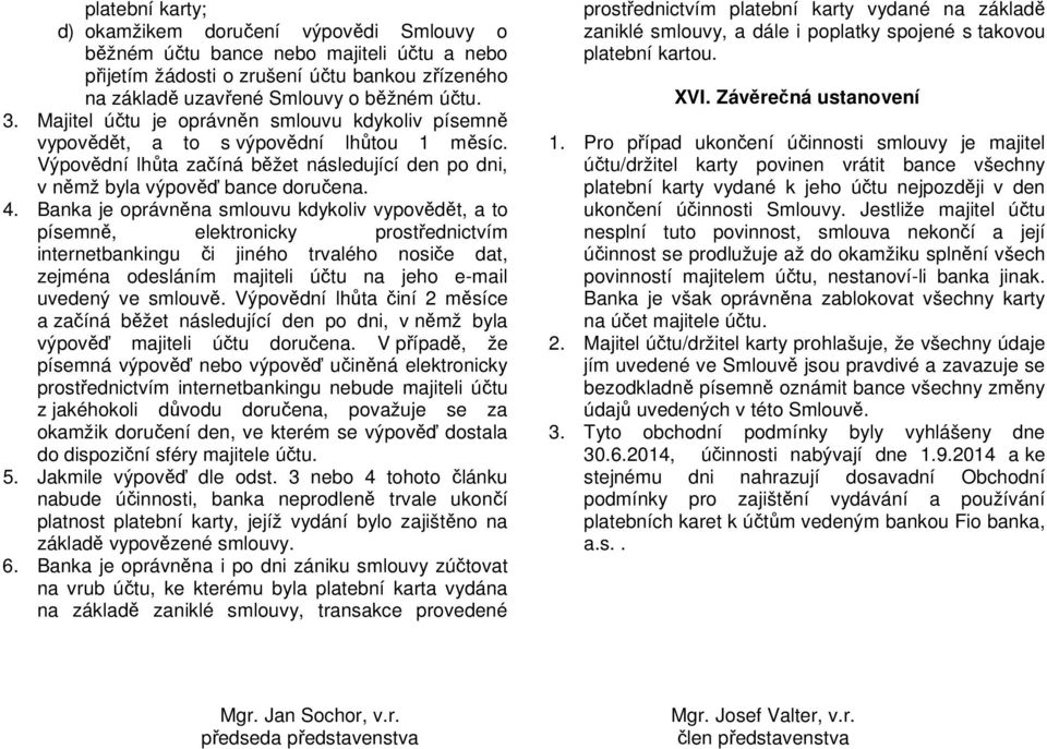 Banka je oprávněna smlouvu kdykoliv vypovědět, a to písemně, elektronicky prostřednictvím internetbankingu či jiného trvalého nosiče dat, zejména odesláním majiteli účtu na jeho e-mail uvedený ve