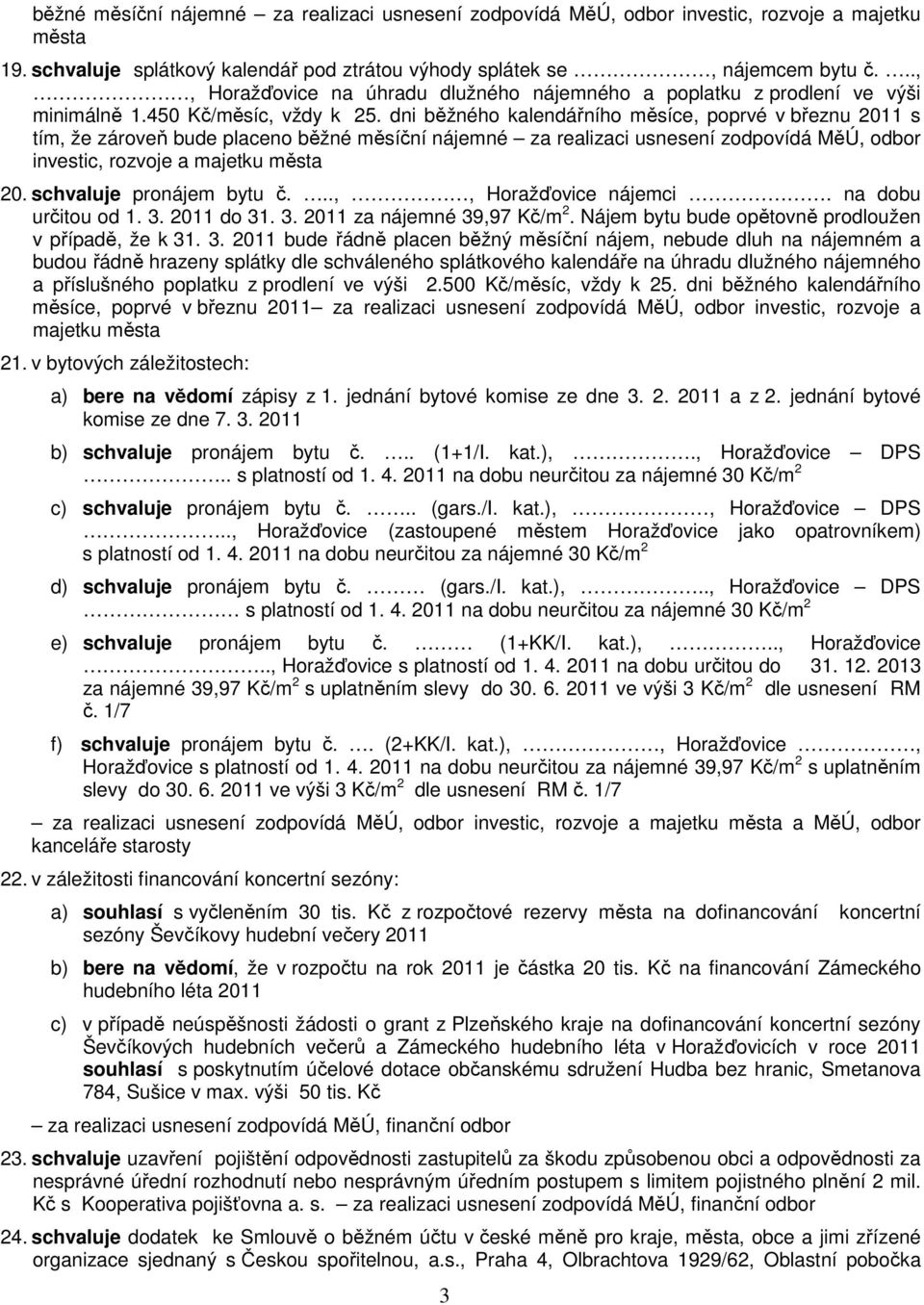 dni běžného kalendářního měsíce, poprvé v březnu 2011 s tím, že zároveň bude placeno běžné měsíční nájemné za realizaci usnesení zodpovídá MěÚ, odbor investic, rozvoje a majetku města 20.