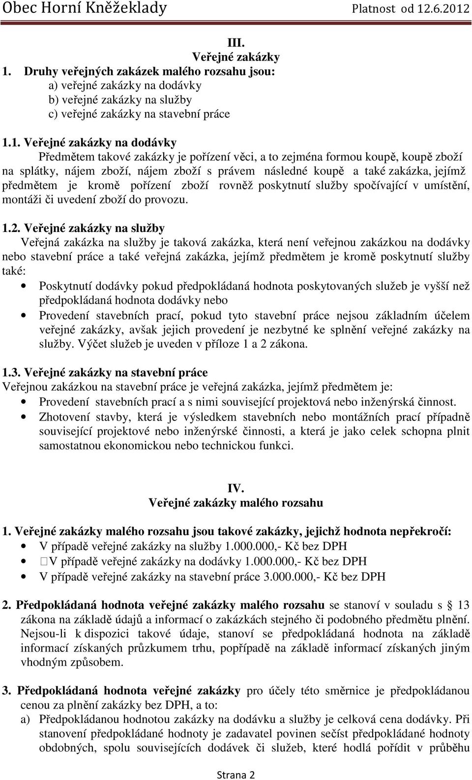 1. Veřejné zakázky na dodávky Předmětem takové zakázky je pořízení věci, a to zejména formou koupě, koupě zboží na splátky, nájem zboží, nájem zboží s právem následné koupě a také zakázka, jejímž