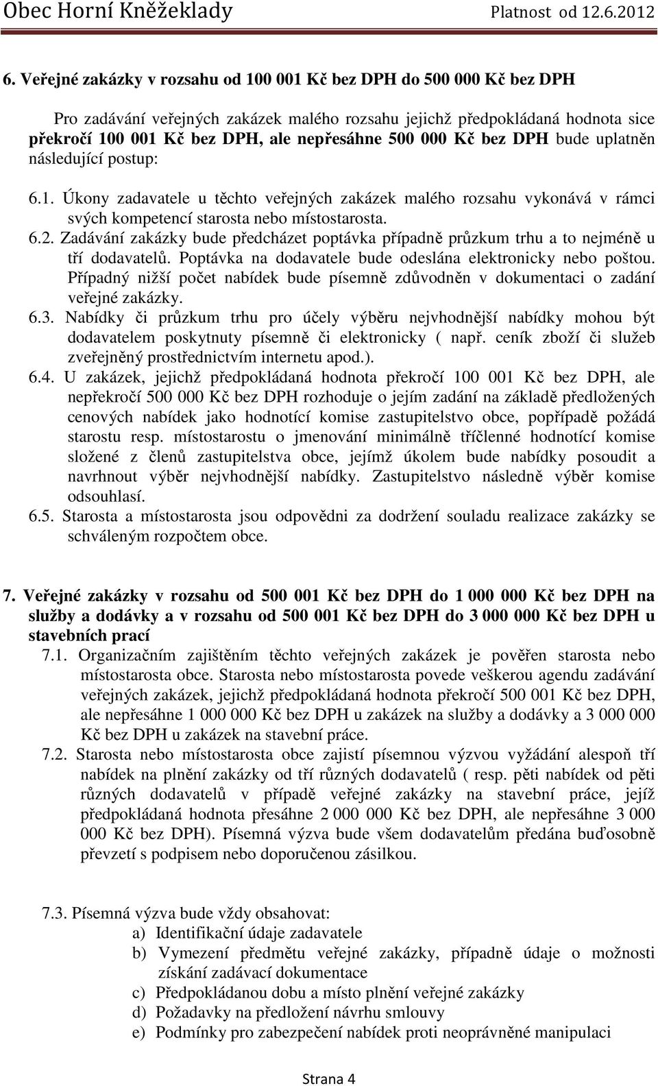 Zadávání zakázky bude předcházet poptávka případně průzkum trhu a to nejméně u tří dodavatelů. Poptávka na dodavatele bude odeslána elektronicky nebo poštou.