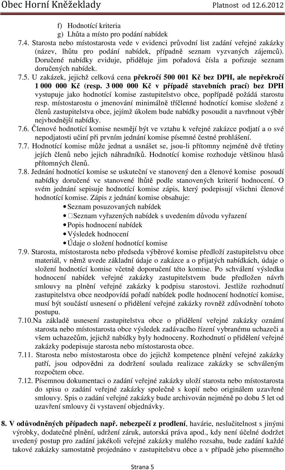 Doručené nabídky eviduje, přiděluje jim pořadová čísla a pořizuje seznam doručených nabídek. 7.5. U zakázek, jejichž celková cena překročí 500 001 Kč bez DPH, ale nepřekročí 1 000 000 Kč (resp.