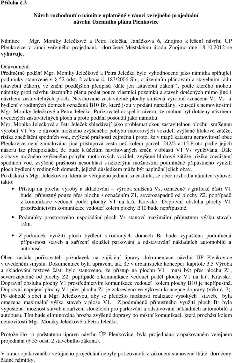 Odůvodnění: Předmětné podání Mgr. Moniky Jelečkové a Petra Jelečka bylo vyhodnoceno jako námitka splňující podmínky stanovené v 52 odst. 2 zákona č. 183/2006 Sb.