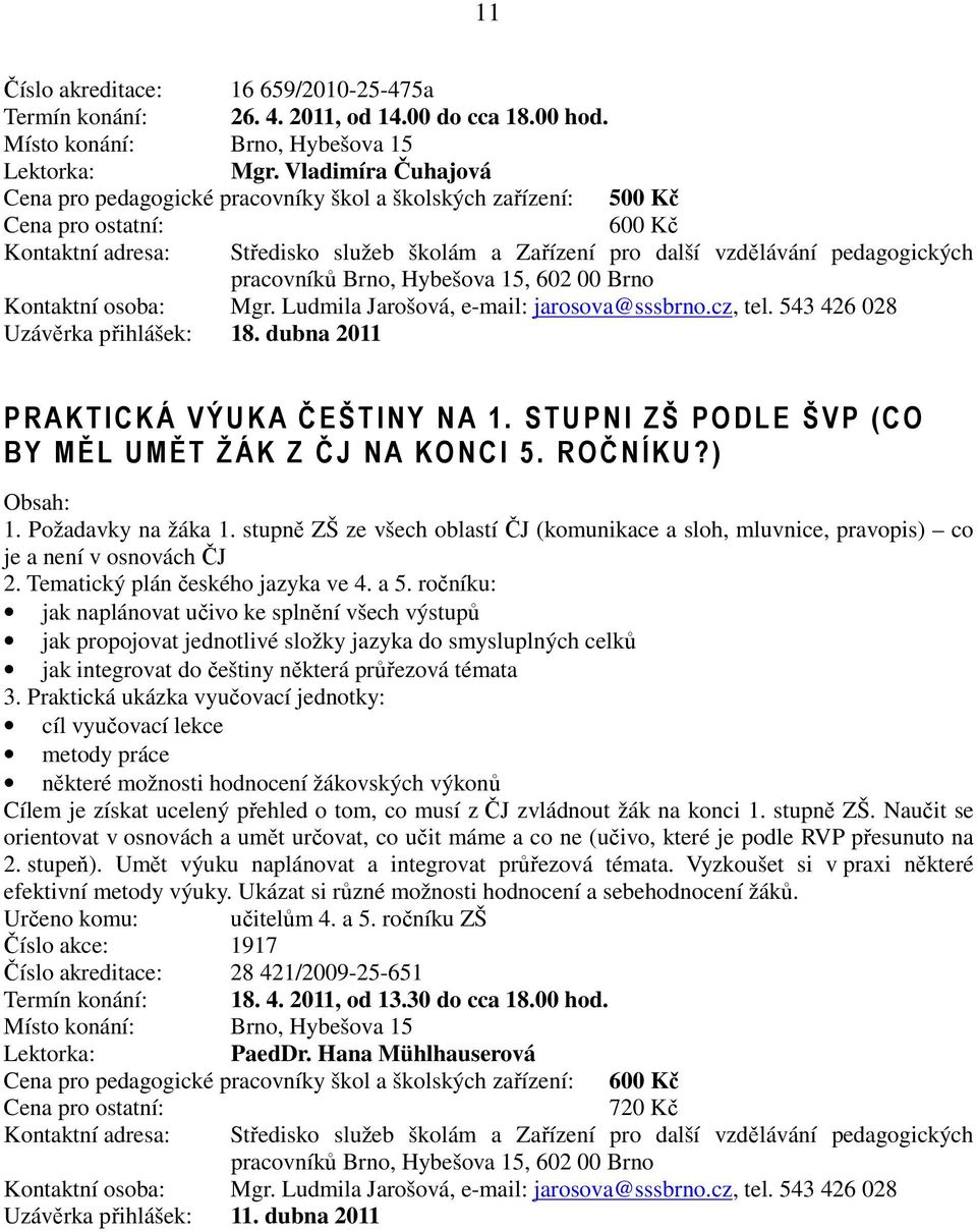 543 426 028 Uzávěrka přihlášek: 18. dubna 2011 PRAKTICKÁ VÝUKA ČEŠTINY NA 1. STUPNI ZŠ PODLE ŠVP (CO BY MĚL UMĚT ŽÁK Z ČJ NA KO NCI 5. ROČNÍKU?) 1. Požadavky na žáka 1.