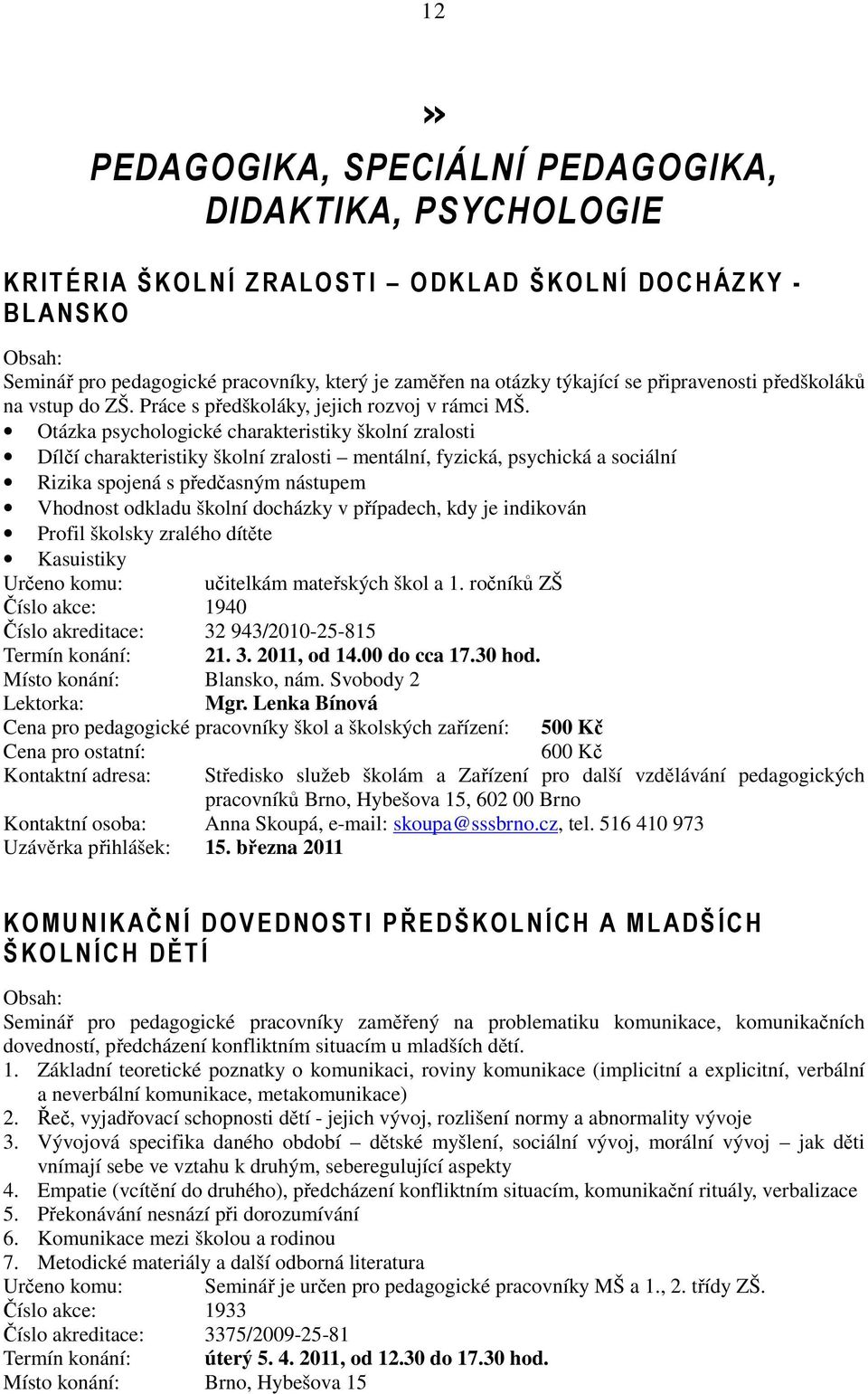 Otázka psychologické charakteristiky školní zralosti Dílčí charakteristiky školní zralosti mentální, fyzická, psychická a sociální Rizika spojená s předčasným nástupem Vhodnost odkladu školní
