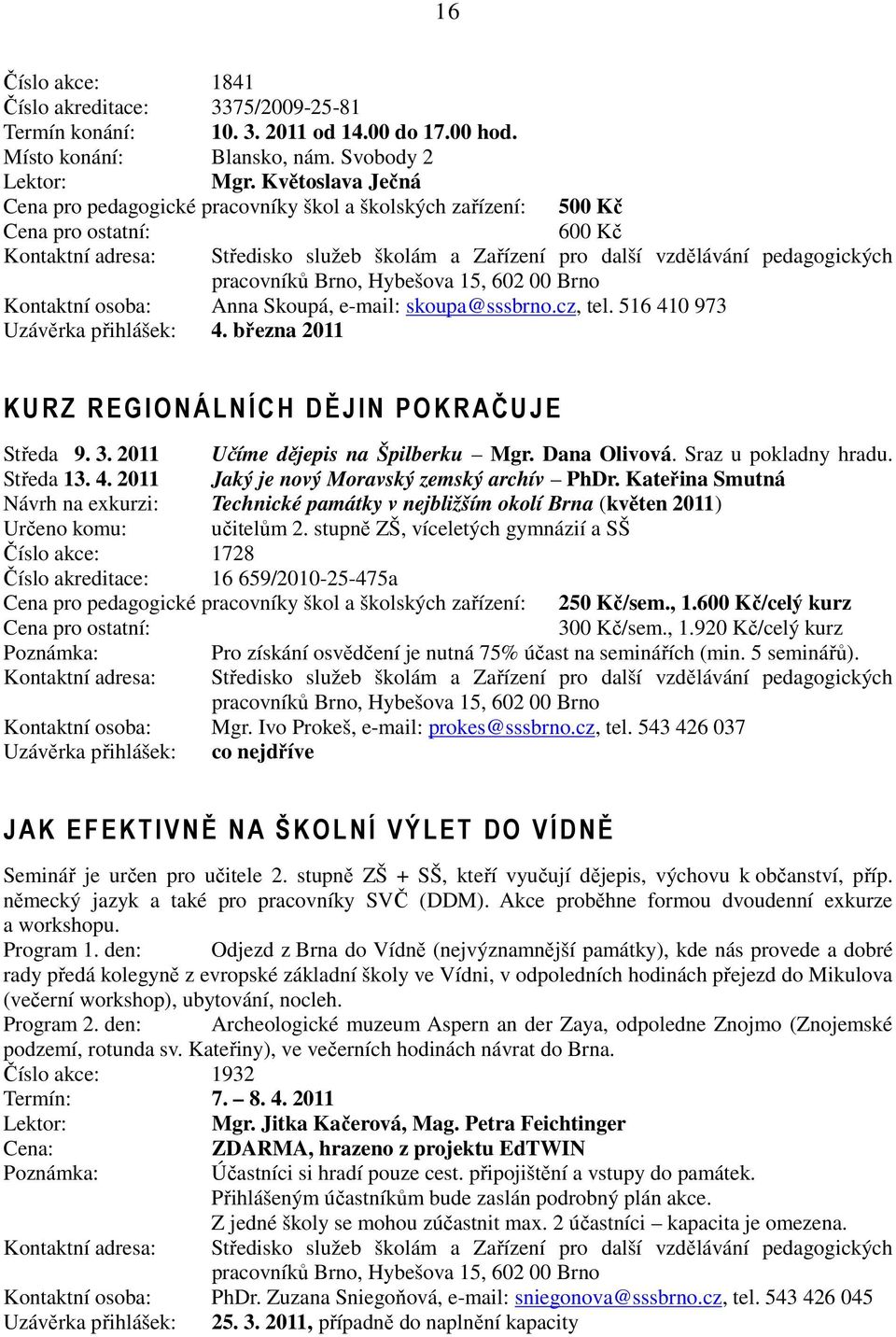 března 2011 KURZ REGIONÁLNÍCH DĚJIN PO KRAČUJE Středa 9. 3. 2011 Učíme dějepis na Špilberku Mgr. Dana Olivová. Sraz u pokladny hradu. Středa 13. 4. 2011 Jaký je nový Moravský zemský archív PhDr.
