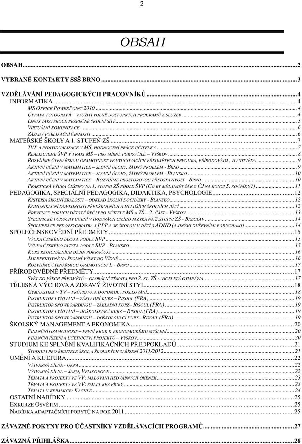..7 REALIZUJEME ŠVP V PRAXI MŠ PRO MÍRNĚ POKROČILÉ VYŠKOV...8 ROZVÍJÍME ČTENÁŘSKOU GRAMOTNOST VE VYUČOVACÍCH PŘEDMĚTECH PRVOUKA, PŘÍRODOVĚDA, VLASTIVĚDA.