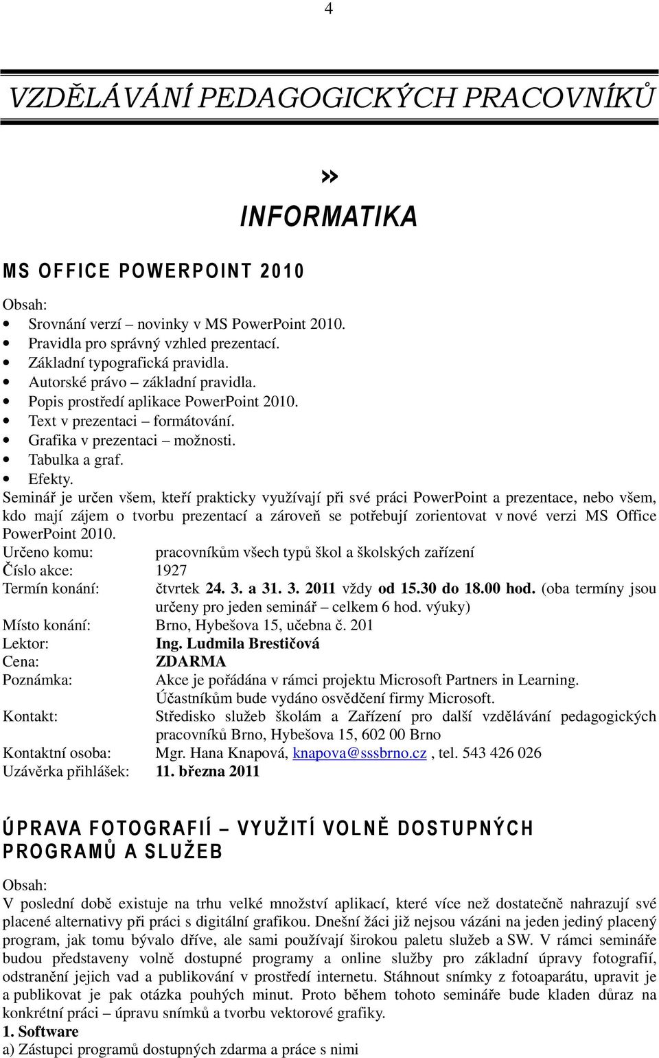 Seminář je určen všem, kteří prakticky využívají při své práci PowerPoint a prezentace, nebo všem, kdo mají zájem o tvorbu prezentací a zároveň se potřebují zorientovat v nové verzi MS Office