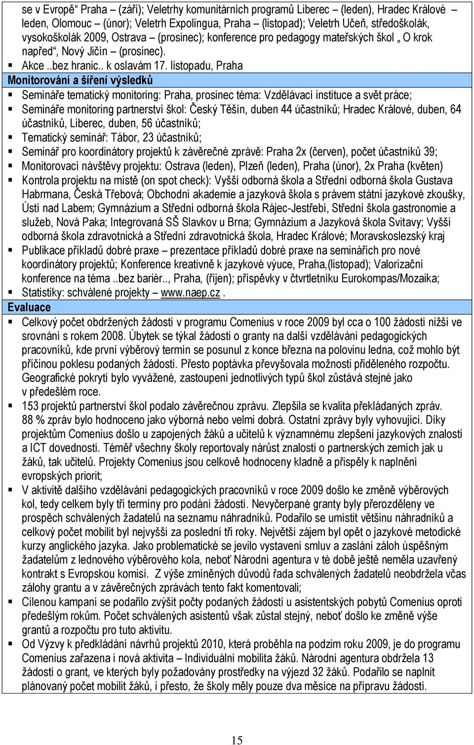 listopadu, Praha Semináře tematický monitoring: Praha, prosinec téma: Vzdělávací instituce a svět práce; Semináře monitoring partnerství škol: Český Těšín, duben 44 účastníků; Hradec Králové, duben,