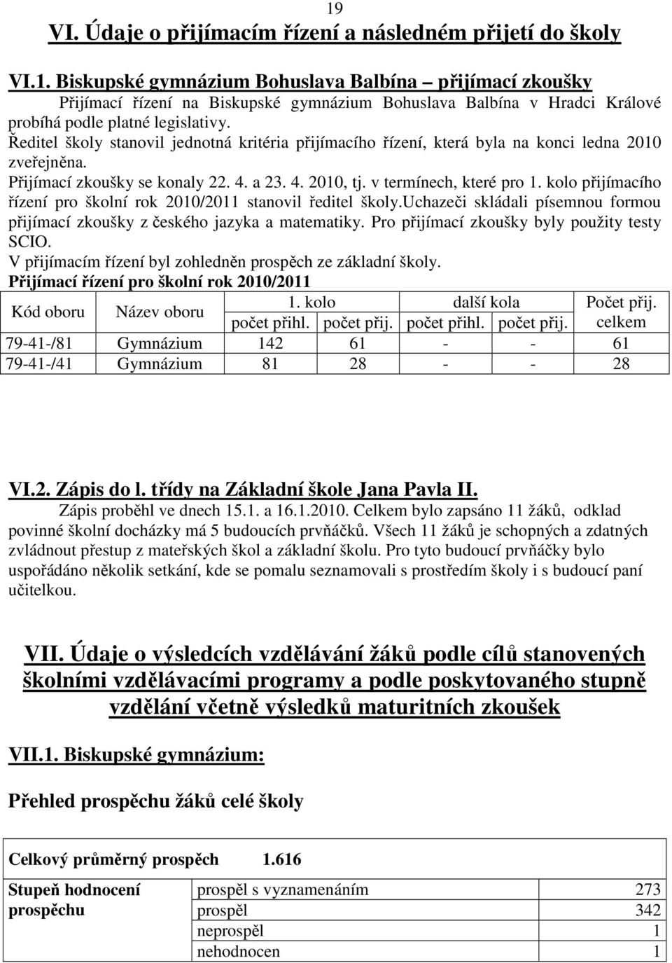 kolo přijímacího řízení pro školní rok 2010/2011 stanovil ředitel školy.uchazeči skládali písemnou formou přijímací zkoušky z českého jazyka a matematiky.
