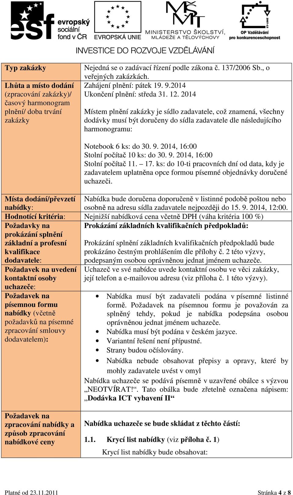 2014 Místem plnění zakázky je sídlo zadavatele, což znamená, všechny dodávky musí být doručeny do sídla zadavatele dle následujícího harmonogramu: Notebook 6 ks: do 30. 9.