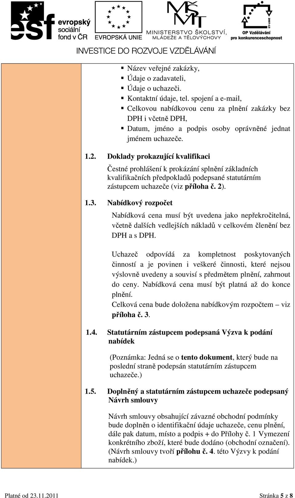 Doklady prokazující kvalifikaci Čestné prohlášení k prokázání splnění základních kvalifikačních předpokladů podepsané statutárním zástupcem uchazeče (viz příloha č. 2). 1.3.