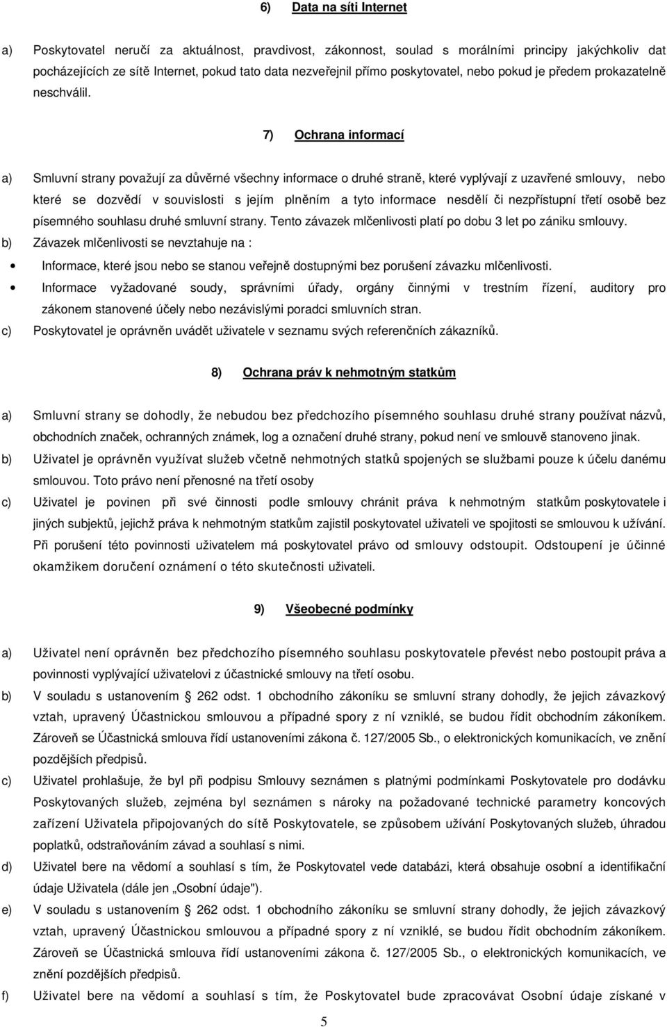 7) Ochrana informací a) Smluvní strany považují za důvěrné všechny informace o druhé straně, které vyplývají z uzavřené smlouvy, nebo které se dozvědí v souvislosti s jejím plněním a tyto informace