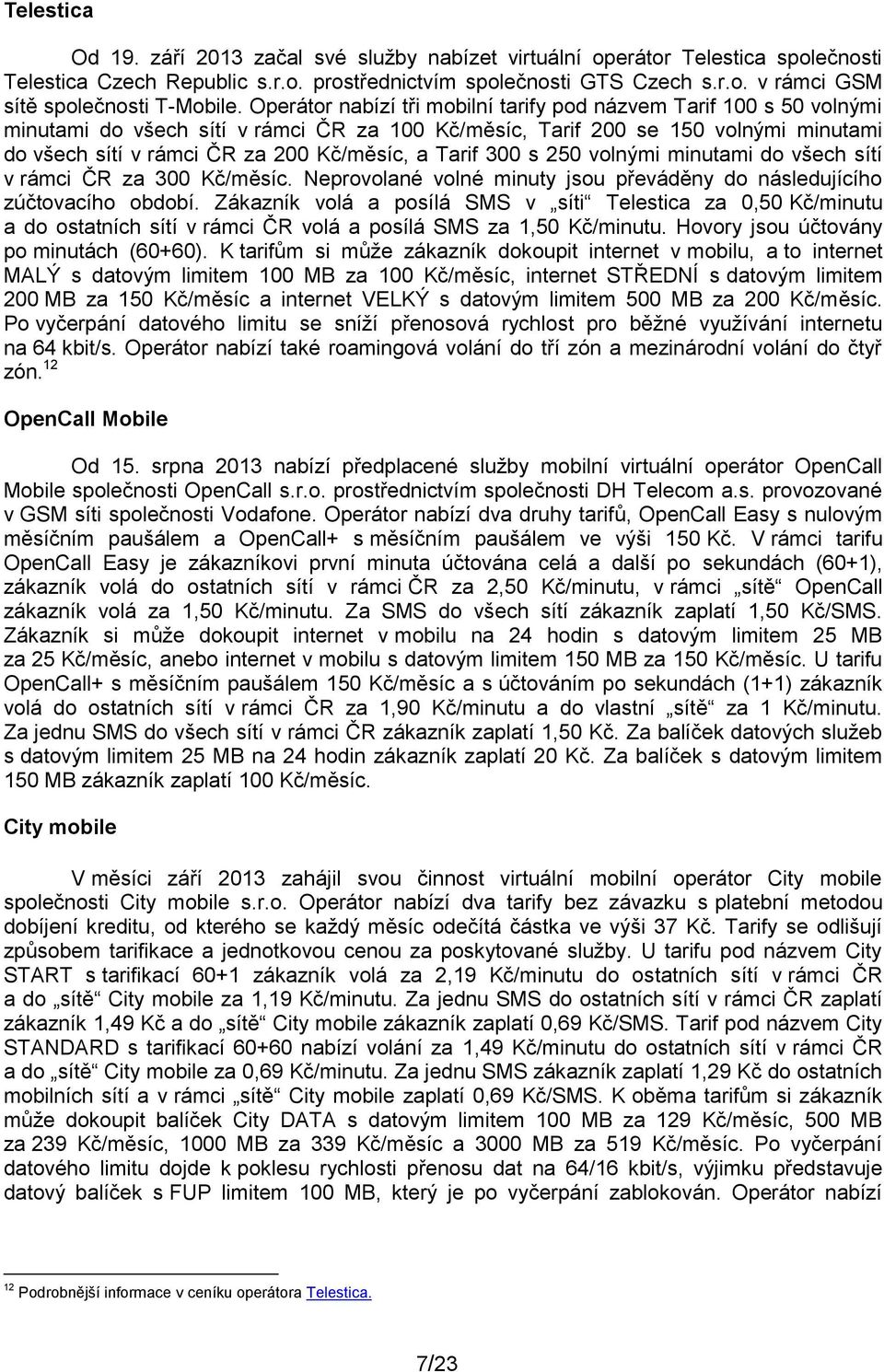 Tarif 300 s 250 volnými minutami do všech sítí v rámci ČR za 300 Kč/měsíc. Neprovolané volné minuty jsou převáděny do následujícího zúčtovacího období.