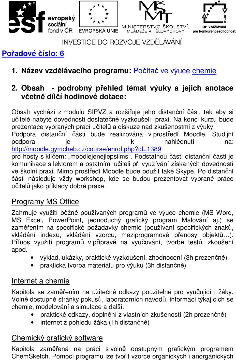 vyzkoušeli praxi. Na konci kurzu bude prezentace vybraných prací učitelů a diskuze nad zkušenostmi z výuky. Podpora distanční části bude realizována v prostředí Moodle.