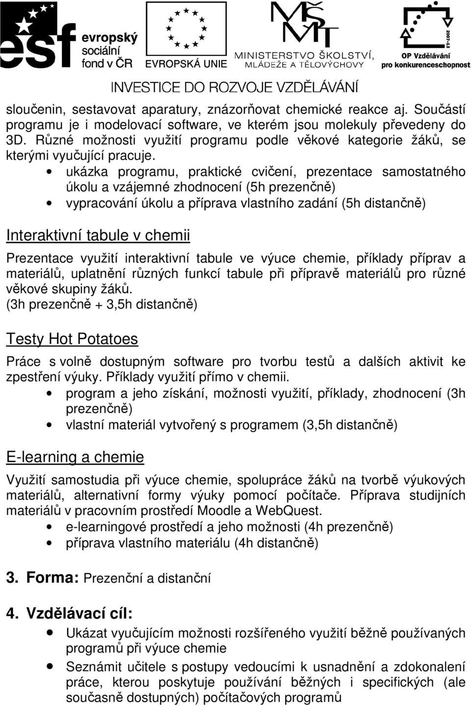 ukázka programu, praktické cvičení, prezentace samostatného úkolu a vzájemné zhodnocení (5h prezenčně) vypracování úkolu a příprava vlastního zadání (5h distančně) Interaktivní tabule v chemii