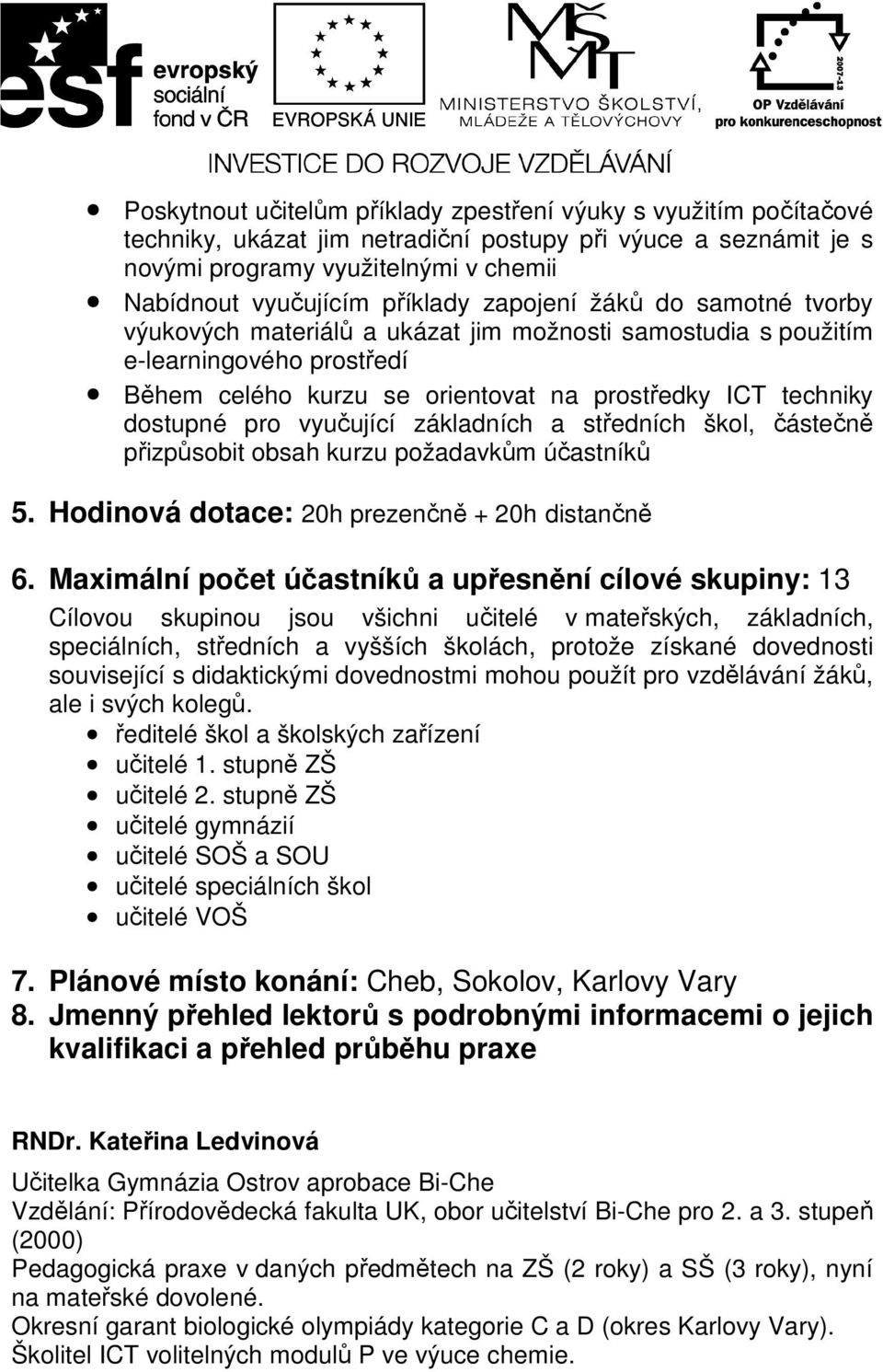 pro vyučující základních a středních škol, částečně přizpůsobit obsah kurzu požadavkům účastníků 5. Hodinová dotace: 20h prezenčně + 20h distančně 6.