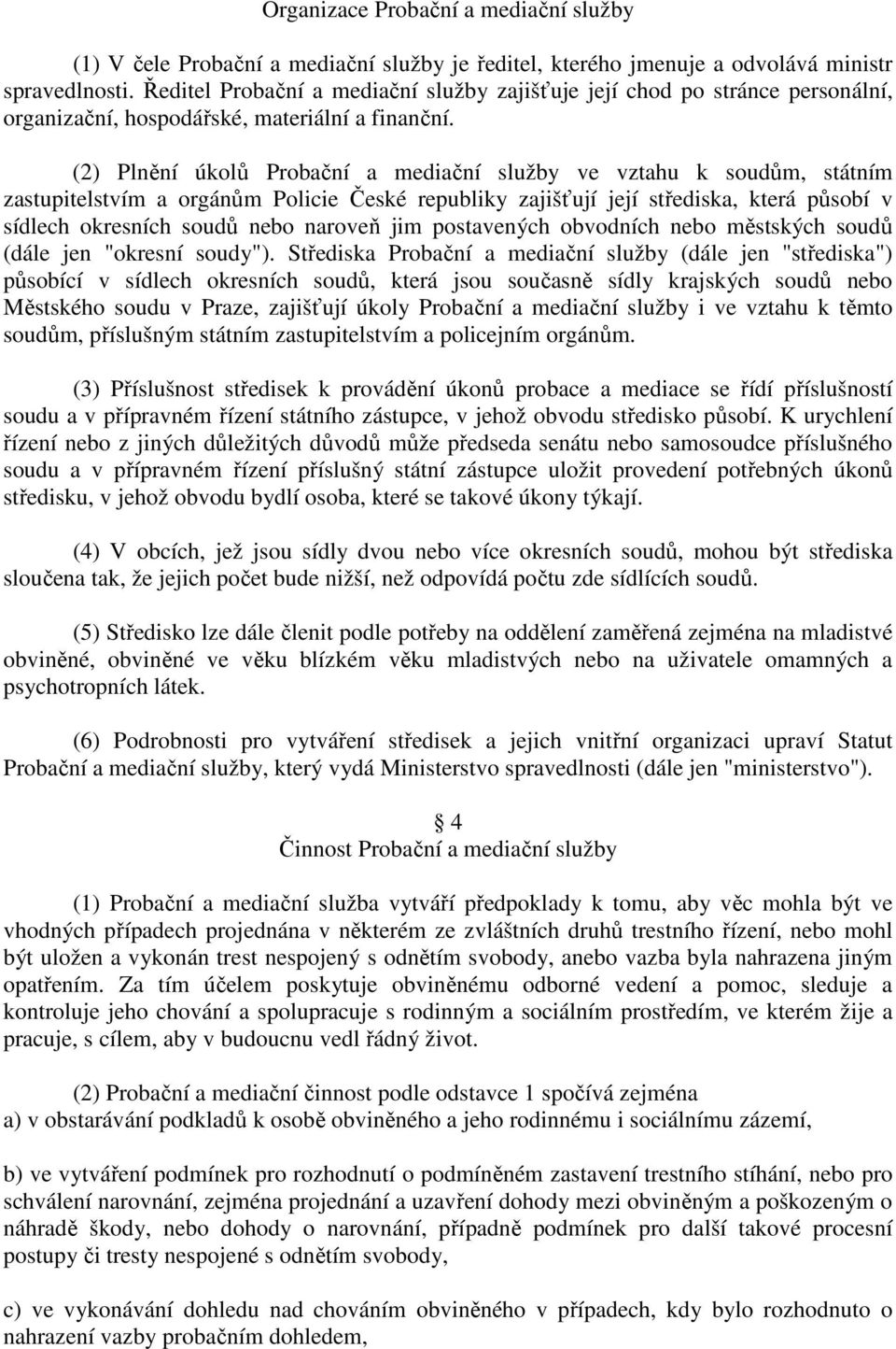 (2) Plnění úkolů Probační a mediační služby ve vztahu k soudům, státním zastupitelstvím a orgánům Policie České republiky zajišťují její střediska, která působí v sídlech okresních soudů nebo naroveň