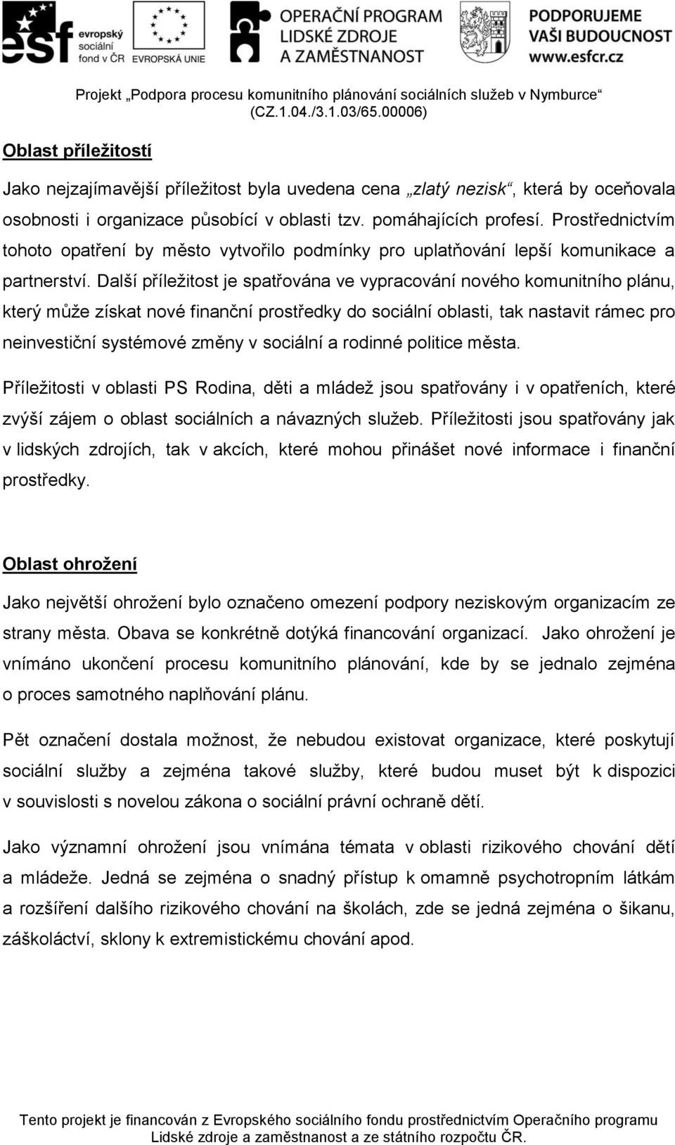 Další příležitost je spatřována ve vypracování nového komunitního plánu, který může získat nové finanční prostředky do sociální oblasti, tak nastavit rámec pro neinvestiční systémové změny v sociální