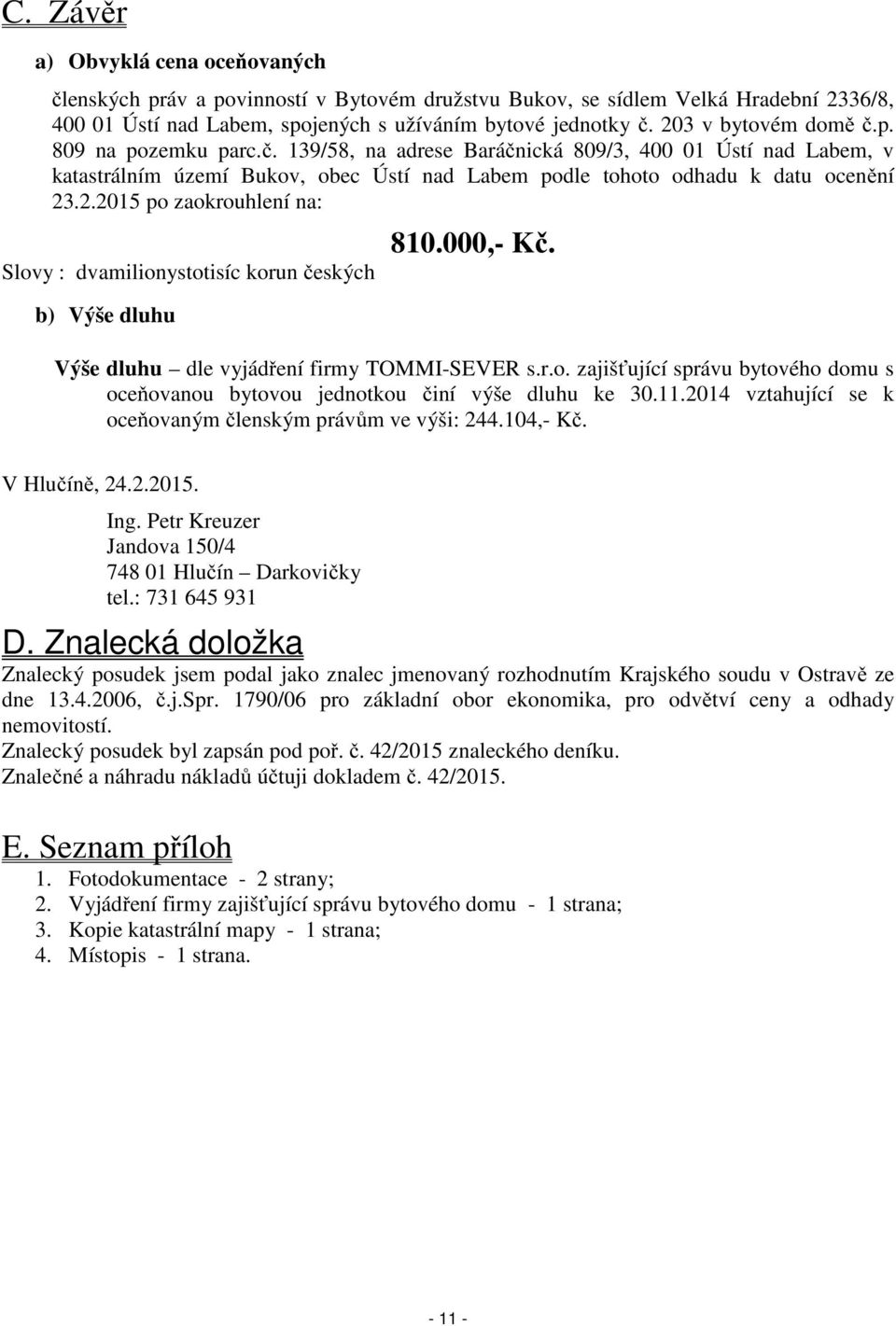 000,- Kč. Výše dluhu dle vyjádření firmy TOMMI-SEVER s.r.o. zajišťující správu bytového domu s oceňovanou bytovou jednotkou činí výše dluhu ke 30.11.