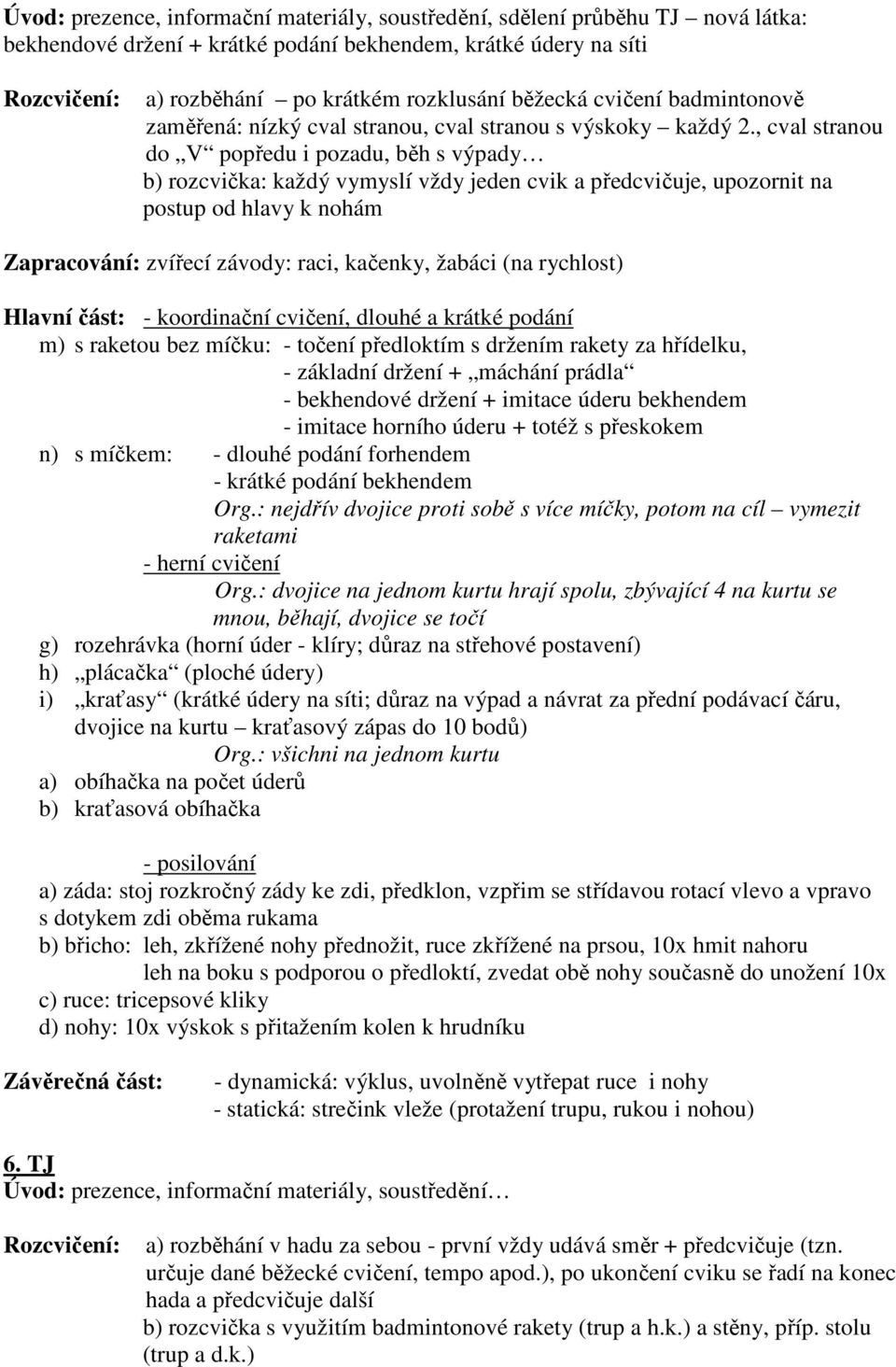 , cval stranou do V popředu i pozadu, běh s výpady b) rozcvička: každý vymyslí vždy jeden cvik a předcvičuje, upozornit na postup od hlavy k nohám Zapracování: zvířecí závody: raci, kačenky, žabáci