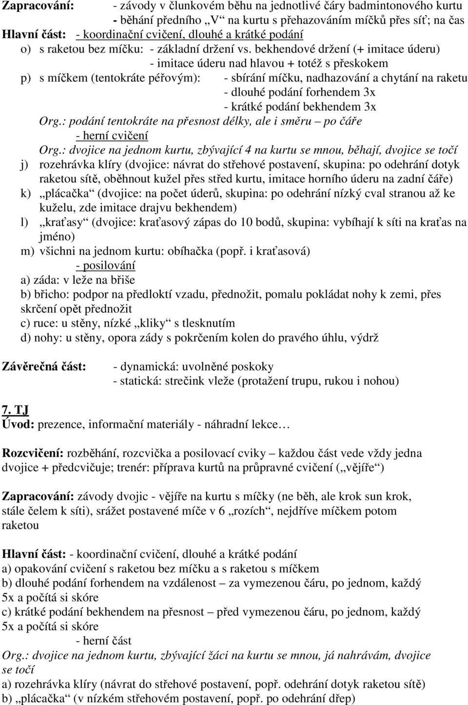 bekhendové držení (+ imitace úderu) - imitace úderu nad hlavou + totéž s přeskokem p) s míčkem (tentokráte péřovým): - sbírání míčku, nadhazování a chytání na raketu - dlouhé podání forhendem 3x -