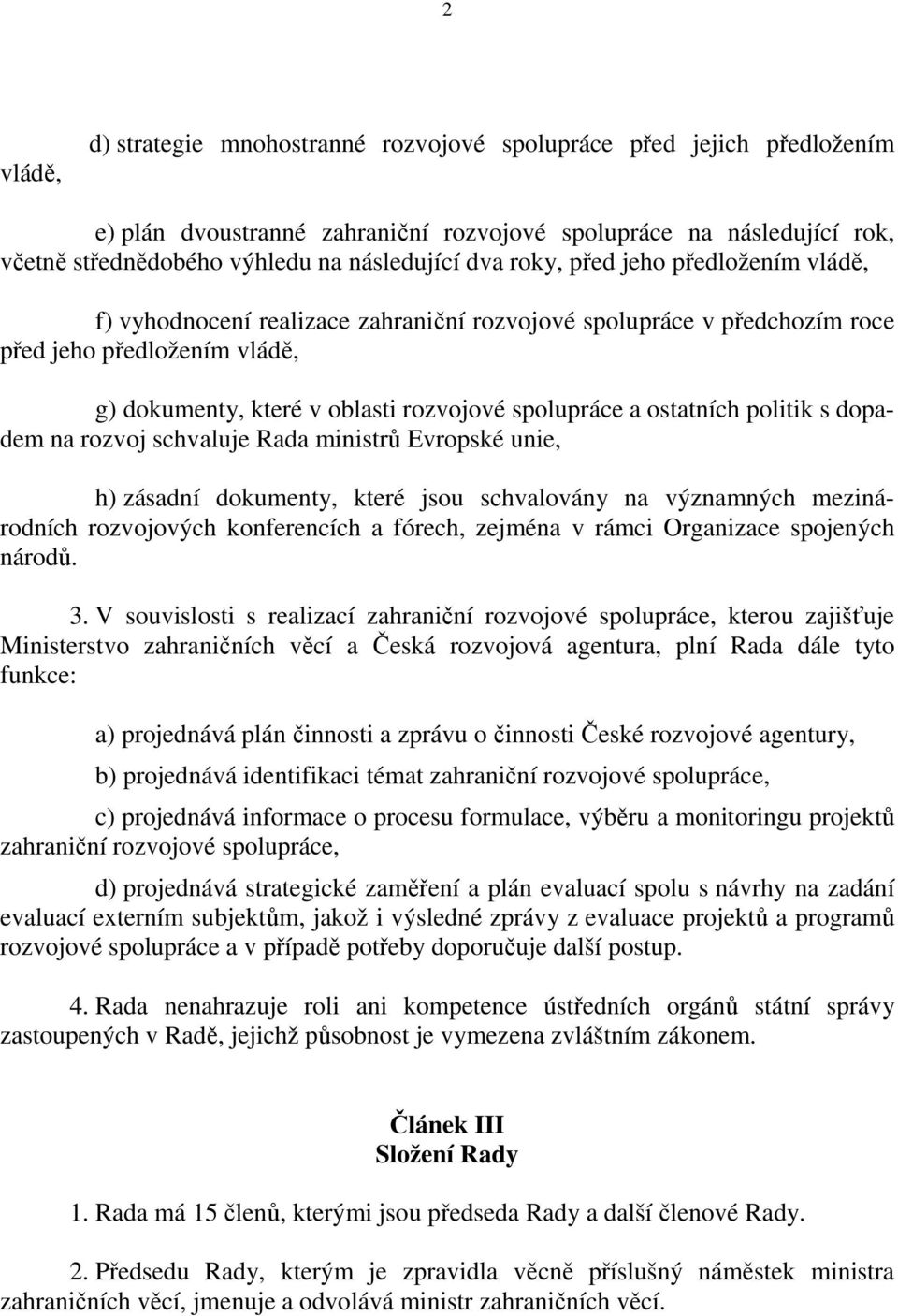 ostatních politik s dopadem na rozvoj schvaluje Rada ministrů Evropské unie, h) zásadní dokumenty, které jsou schvalovány na významných mezinárodních rozvojových konferencích a fórech, zejména v