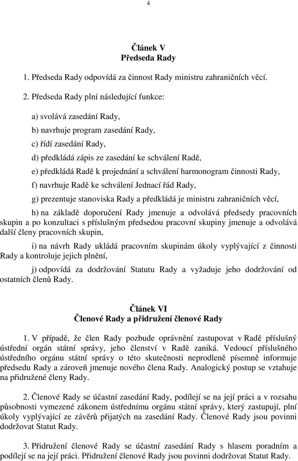 projednání a schválení harmonogram činnosti Rady, f) navrhuje Radě ke schválení Jednací řád Rady, g) prezentuje stanoviska Rady a předkládá je ministru zahraničních věcí, h) na základě doporučení