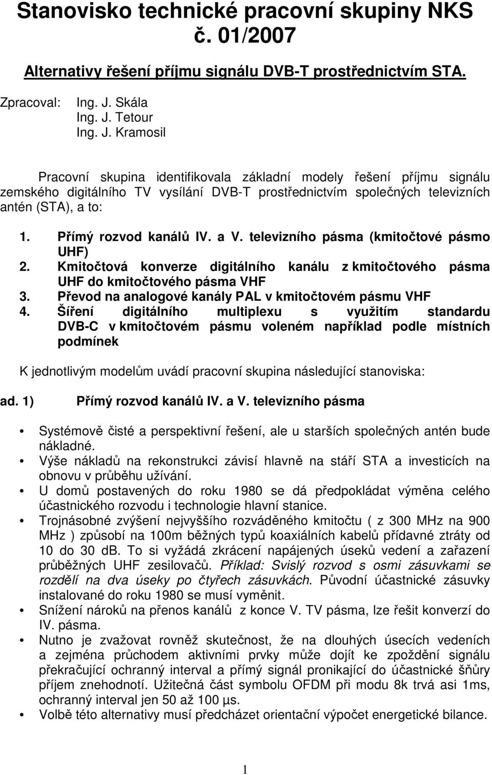 Přímý rozvod kanálů IV. a V. televizního pásma (kmitočtové pásmo UHF) 2. Kmitočtová konverze digitálního kanálu z kmitočtového pásma UHF do kmitočtového pásma VHF 3.