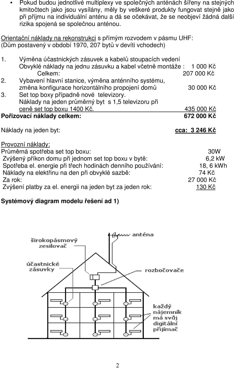 Výměna účastnických zásuvek a kabelů stoupacích vedení Obvyklé náklady na jednu zásuvku a kabel včetně montáže : 1 000 Kč Celkem: 207 000 Kč 2.