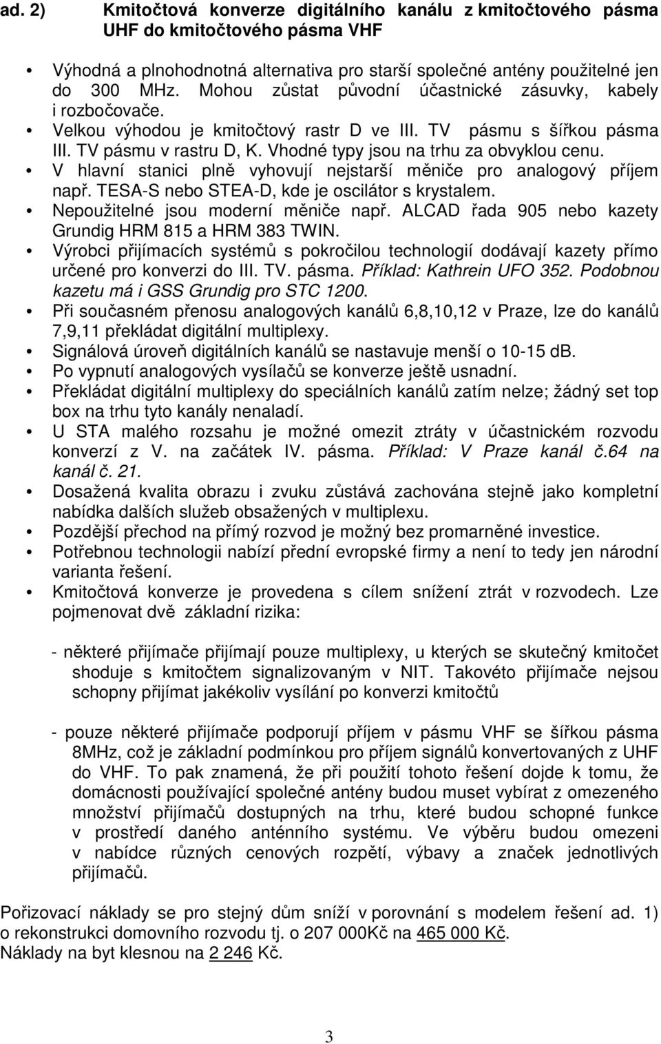 Vhodné typy jsou na trhu za obvyklou cenu. V hlavní stanici plně vyhovují jstarší měniče pro analogový příjem např. TESA-S bo STEA-D, kde je oscilátor s krystalem.