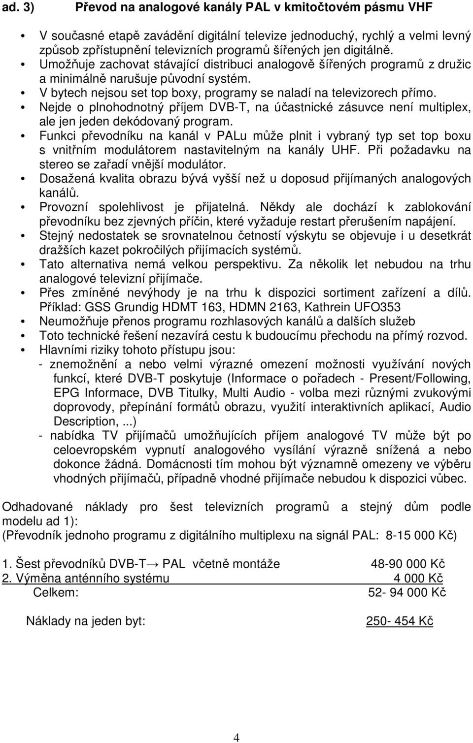 Nejde o plnohodnotný příjem DVB-T, na účastnické zásuvce ní multiplex, ale jen jeden dekódovaný program.