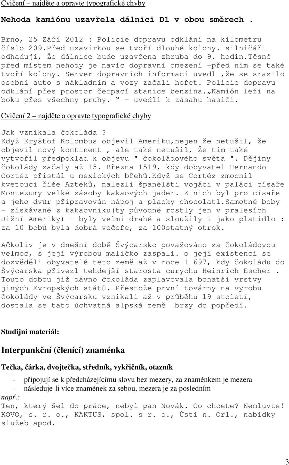 Server dpravních infrmací uvedl,že se srazil sbní aut s nákladním a vzy začali hřet. Plicie dpravu dklání přes prstr čerpací stanice benzina. Kamión leží na bku přes všechny pruhy.
