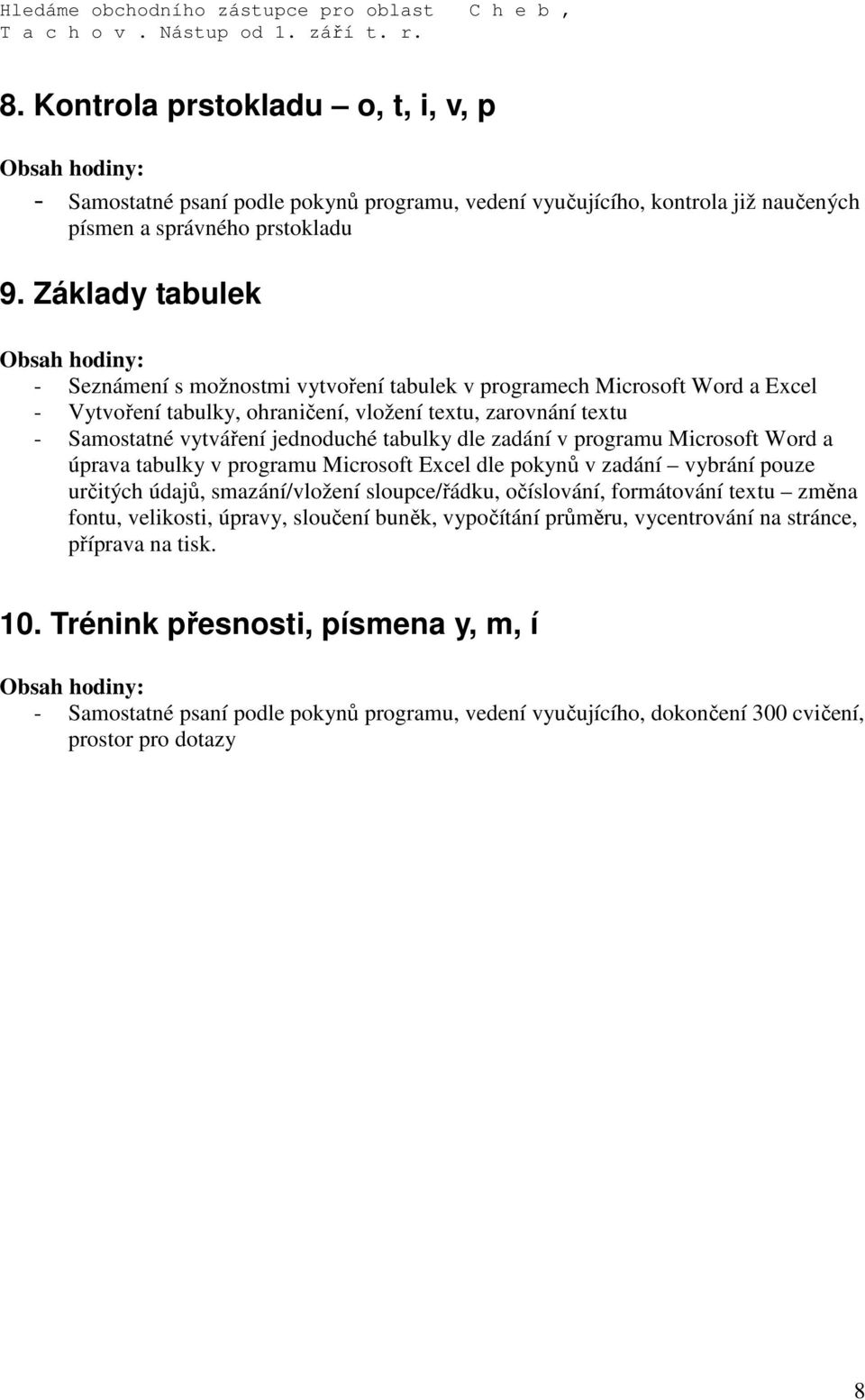 Základy tabulek Obsah hdiny: - Seznámení s mžnstmi vytvření tabulek v prgramech Micrsft Wrd a Excel - Vytvření tabulky, hraničení, vlžení textu, zarvnání textu - Samstatné vytváření jednduché tabulky