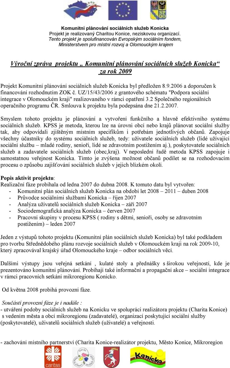 Smlouva k projektu byla podepsána dne 21.2.2007. Smyslem tohoto projektu je plánování a vytvoření funkčního a hlavně efektivního systému sociálních služeb.