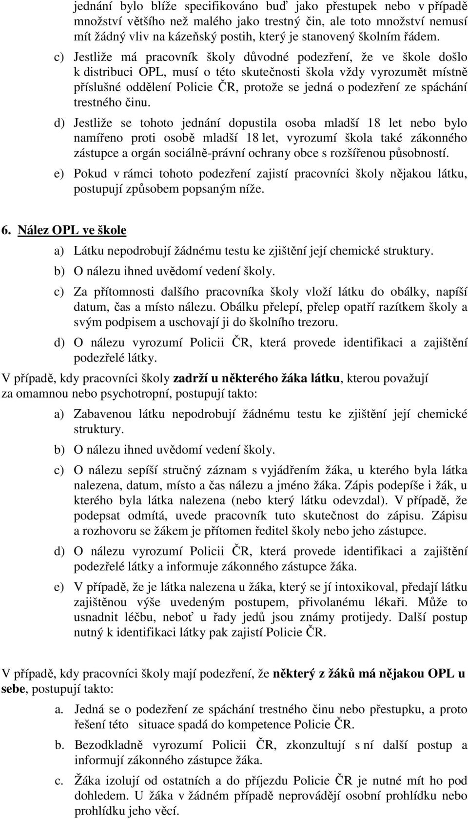 c) Jestliže má pracovník školy důvodné podezření, že ve škole došlo k distribuci OPL, musí o této skutečnosti škola vždy vyrozumět místně příslušné oddělení Policie ČR, protože se jedná o podezření