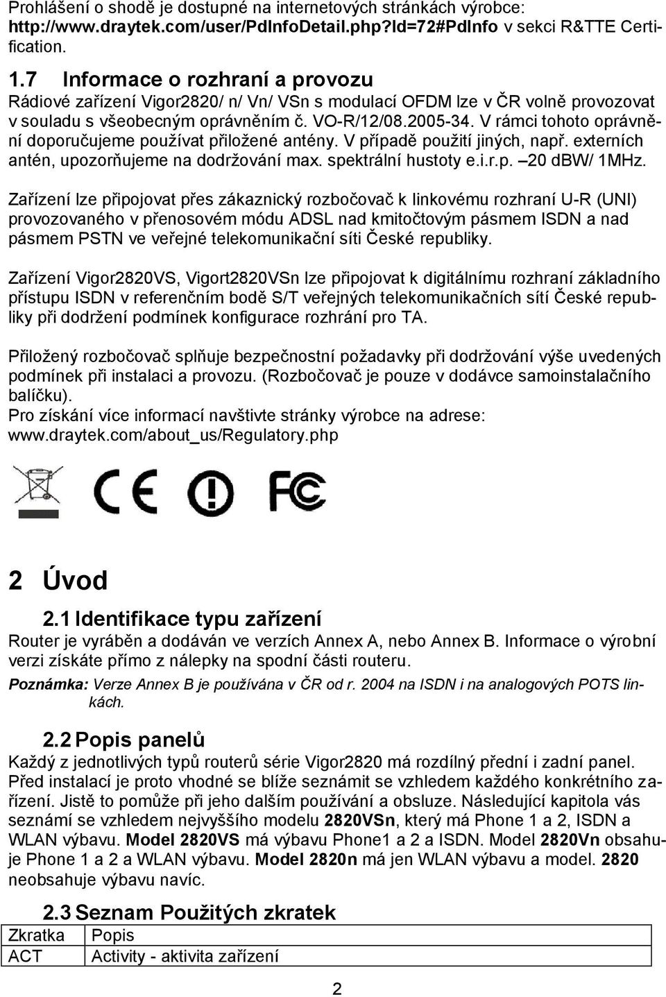 V rámci tohoto oprávnění doporučujeme používat přiložené antény. V případě použití jiných, např. externích antén, upozorňujeme na dodržování max. spektrální hustoty e.i.r.p. 20 dbw/ 1MHz.