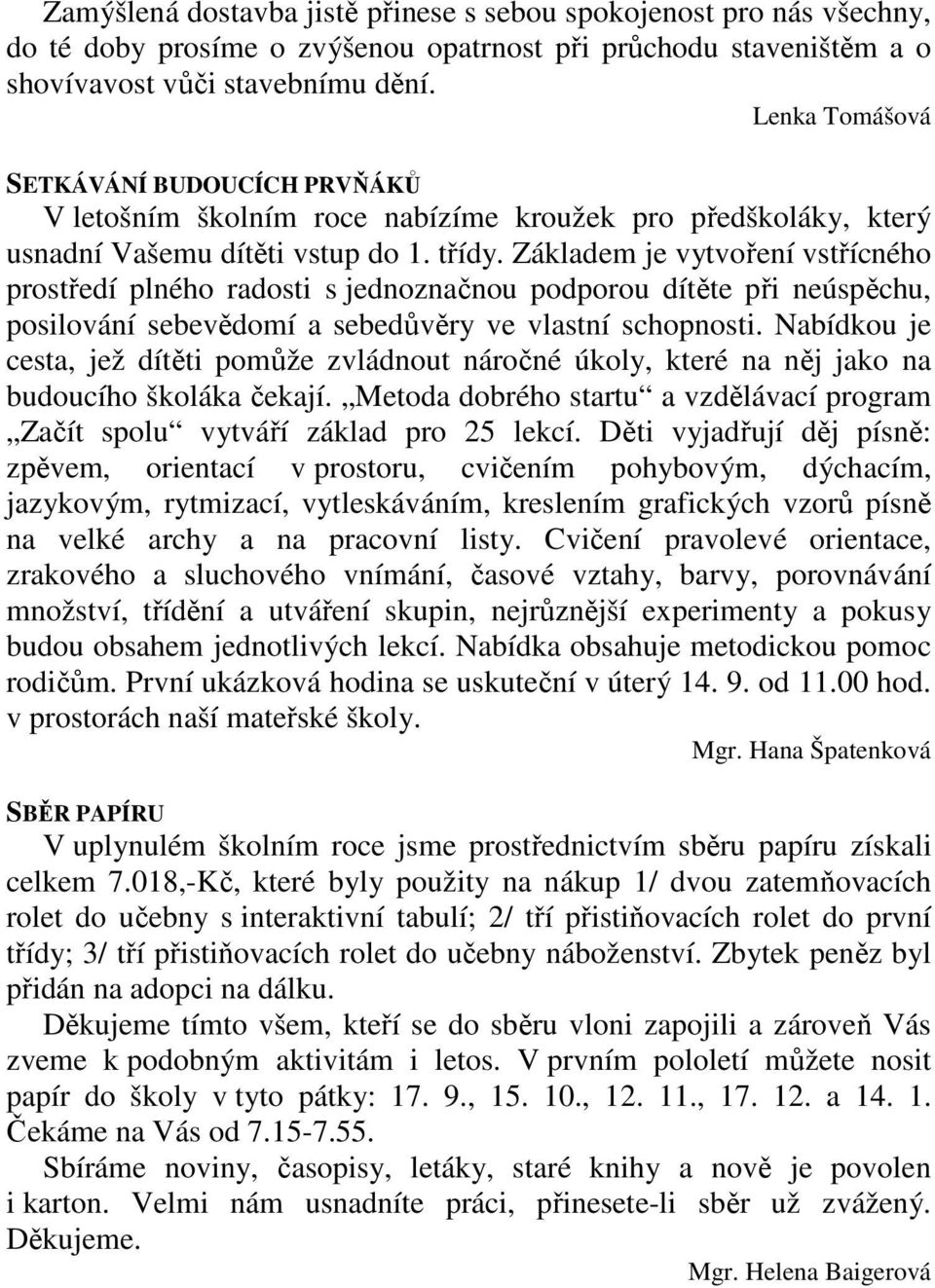 Základem je vytvoření vstřícného prostředí plného radosti s jednoznačnou podporou dítěte při neúspěchu, posilování sebevědomí a sebedůvěry ve vlastní schopnosti.