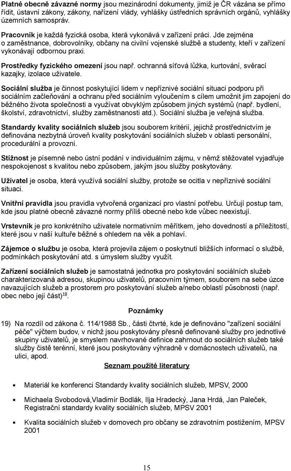 Prostředky fyzického omezení jsou např. ochranná síťová lůžka, kurtování, svěrací kazajky, izolace uživatele.