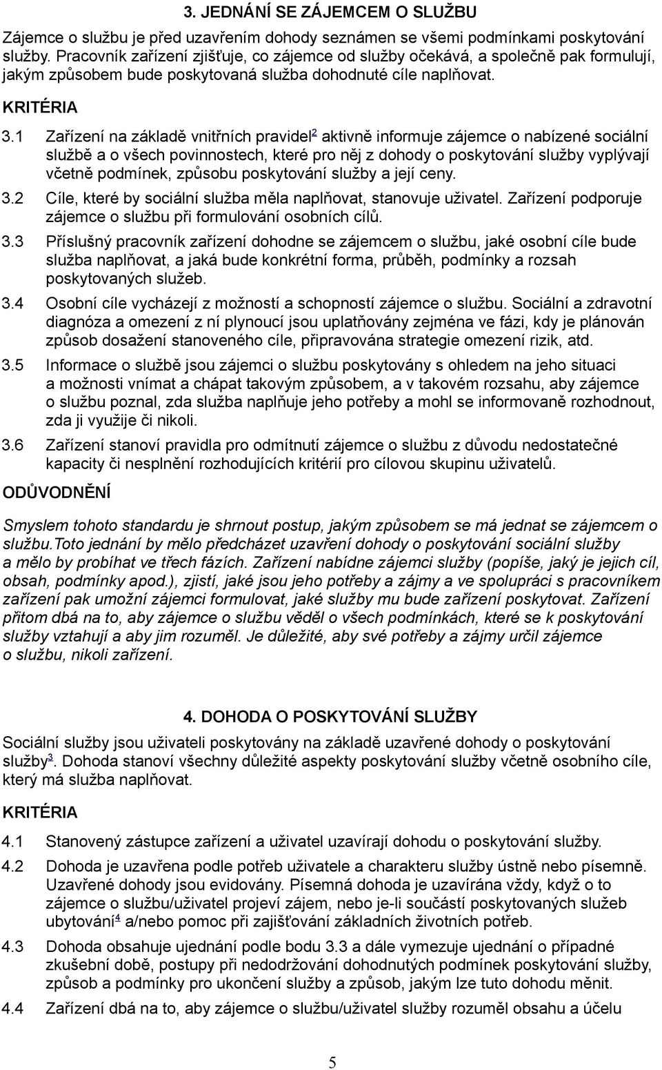 1 Zařízení na základě vnitřních pravidel 2 aktivně informuje zájemce o nabízené sociální službě a o všech povinnostech, které pro něj z dohody o poskytování služby vyplývají včetně podmínek, způsobu
