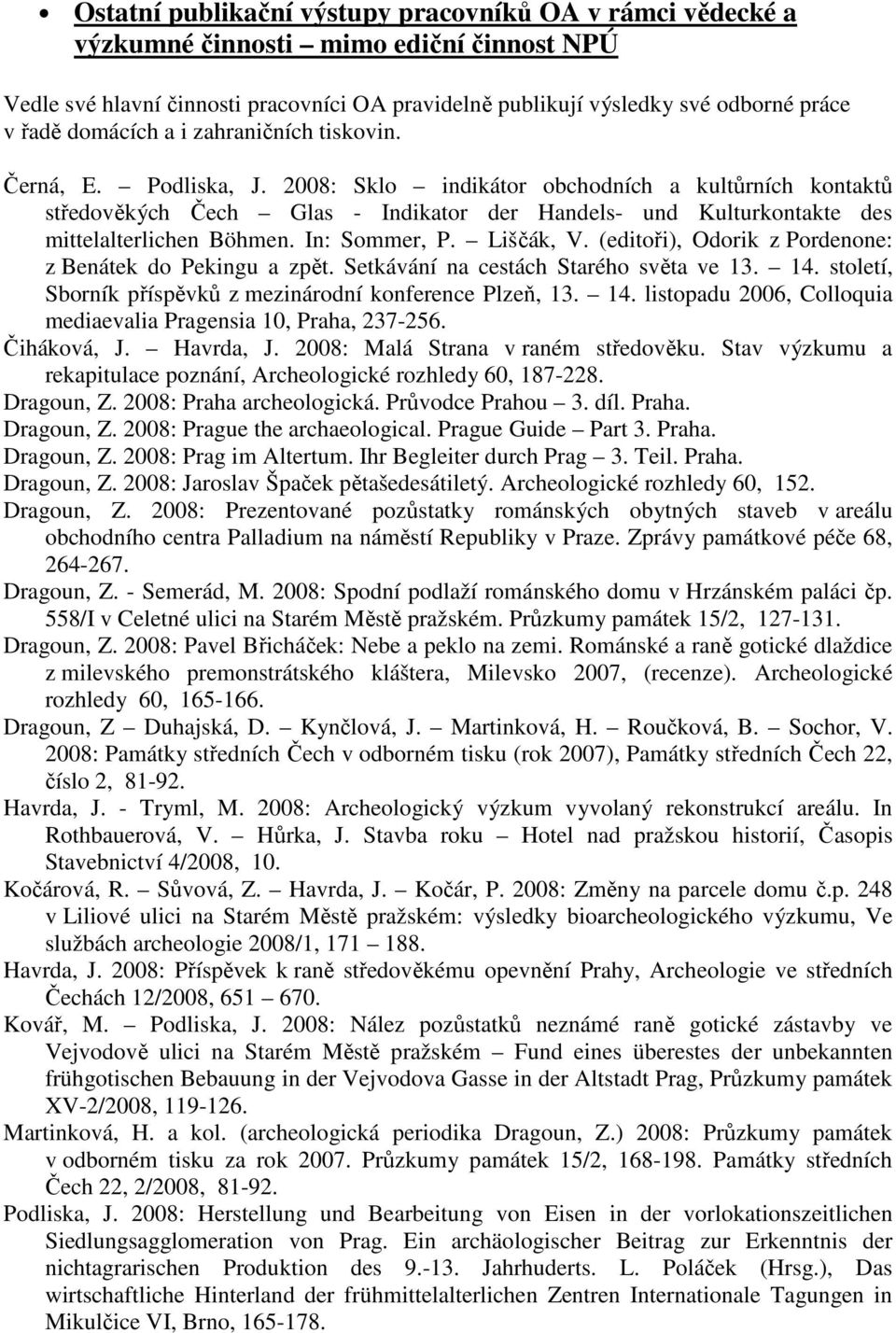 2008: Sklo indikátor obchodních a kultůrních kontaktů středověkých Čech Glas - Indikator der Handels- und Kulturkontakte des mittelalterlichen Böhmen. In: Sommer, P. Liščák, V.