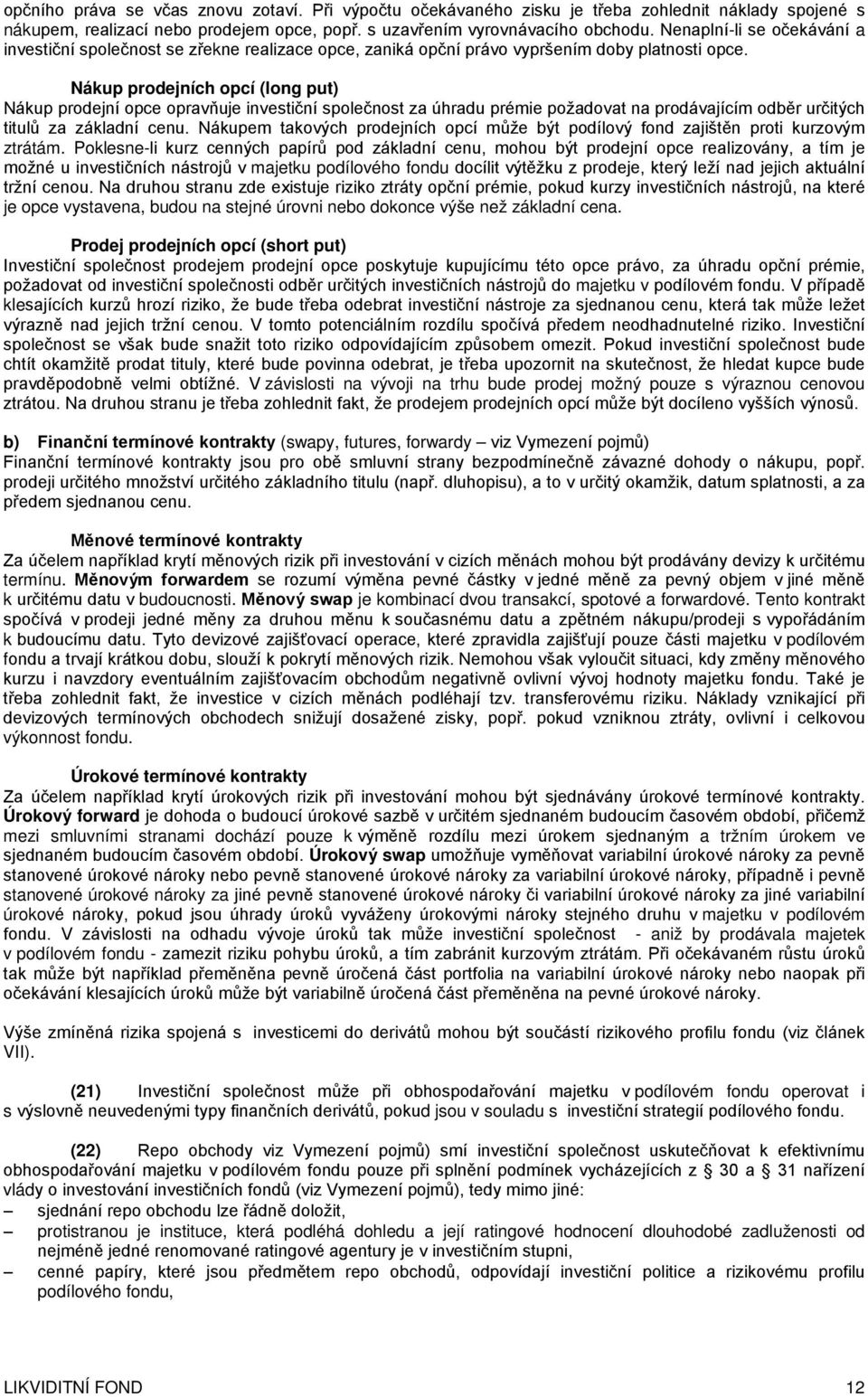 Nákup prodejních opcí (long put) Nákup prodejní opce opravňuje investiční společnost za úhradu prémie požadovat na prodávajícím odběr určitých titulů za základní cenu.