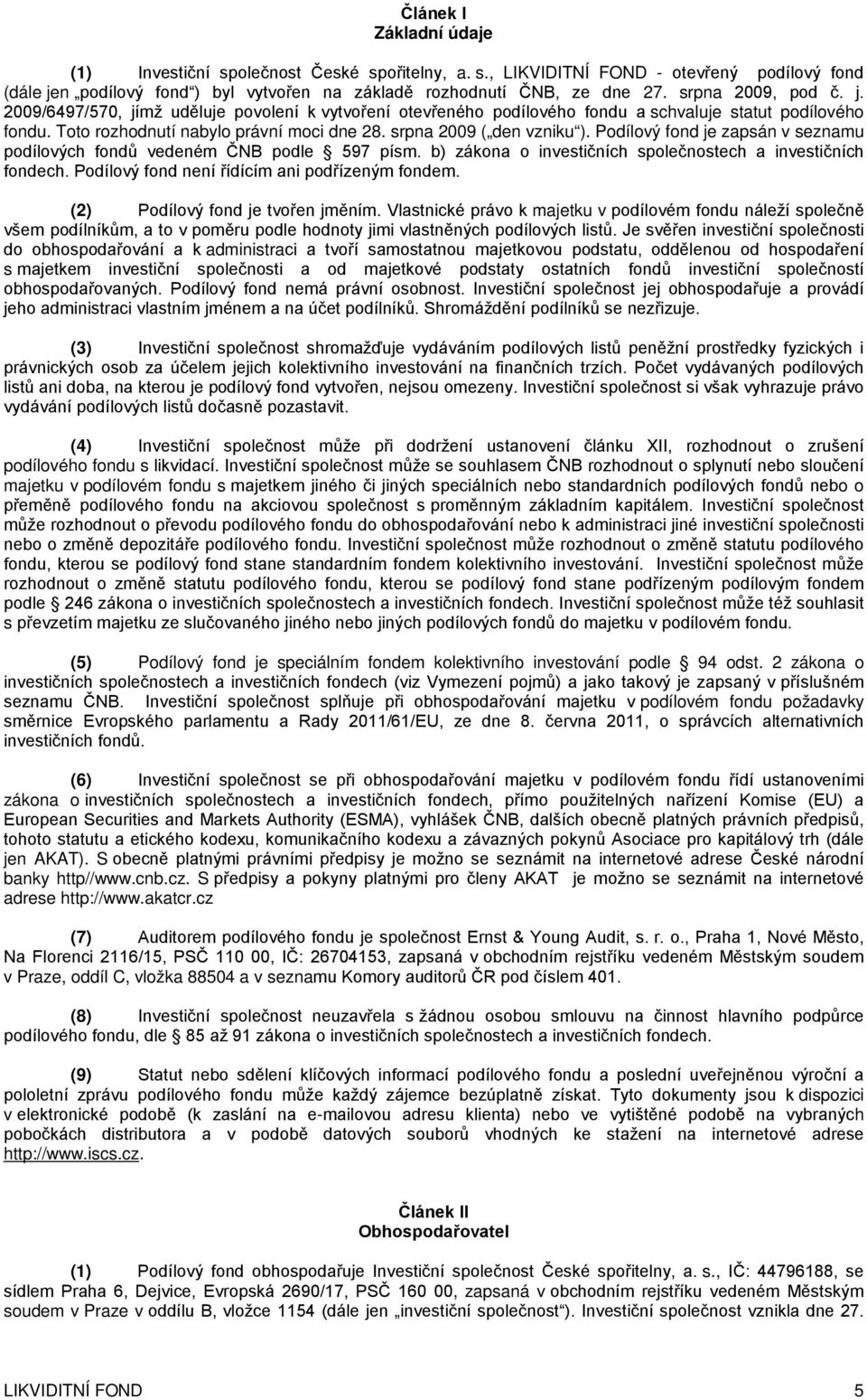 srpna 2009 ( den vzniku ). Podílový fond je zapsán v seznamu podílových fondů vedeném ČNB podle 597 písm. b) zákona o investičních společnostech a investičních fondech.