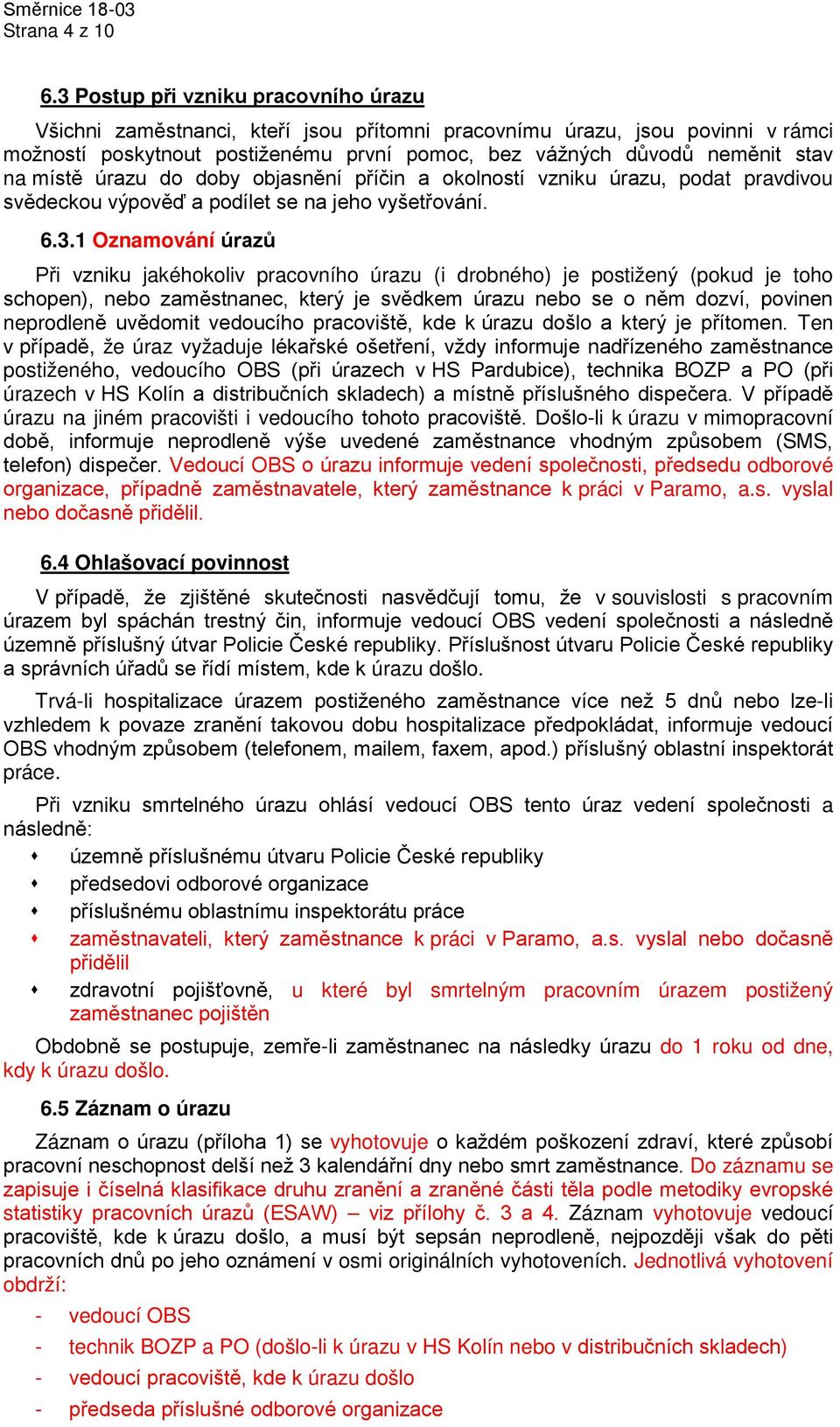 místě úrazu do doby objasnění příčin a okolností vzniku úrazu, podat pravdivou svědeckou výpověď a podílet se na jeho vyšetřování. 6.3.