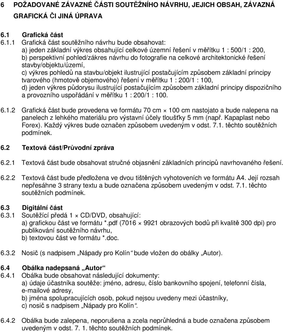 1 Grafická část soutěžního návrhu bude obsahovat: a) jeden základní výkres obsahující celkové územní řešení v měřítku 1 : 500/1 : 200, b) perspektivní pohled/zákres návrhu do fotografie na celkové