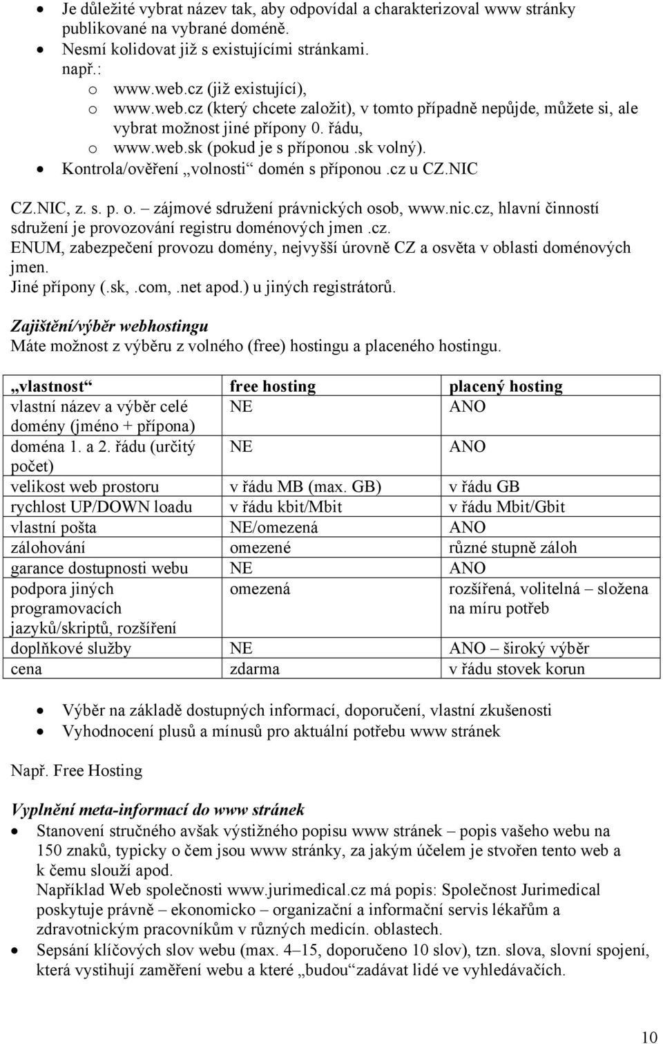 Kontrola/ověření volnosti domén s příponou.cz u CZ.NIC CZ.NIC, z. s. p. o. zájmové sdružení právnických osob, www.nic.cz, hlavní činností sdružení je provozování registru doménových jmen.cz. ENUM, zabezpečení provozu domény, nejvyšší úrovně CZ a osvěta v oblasti doménových jmen.