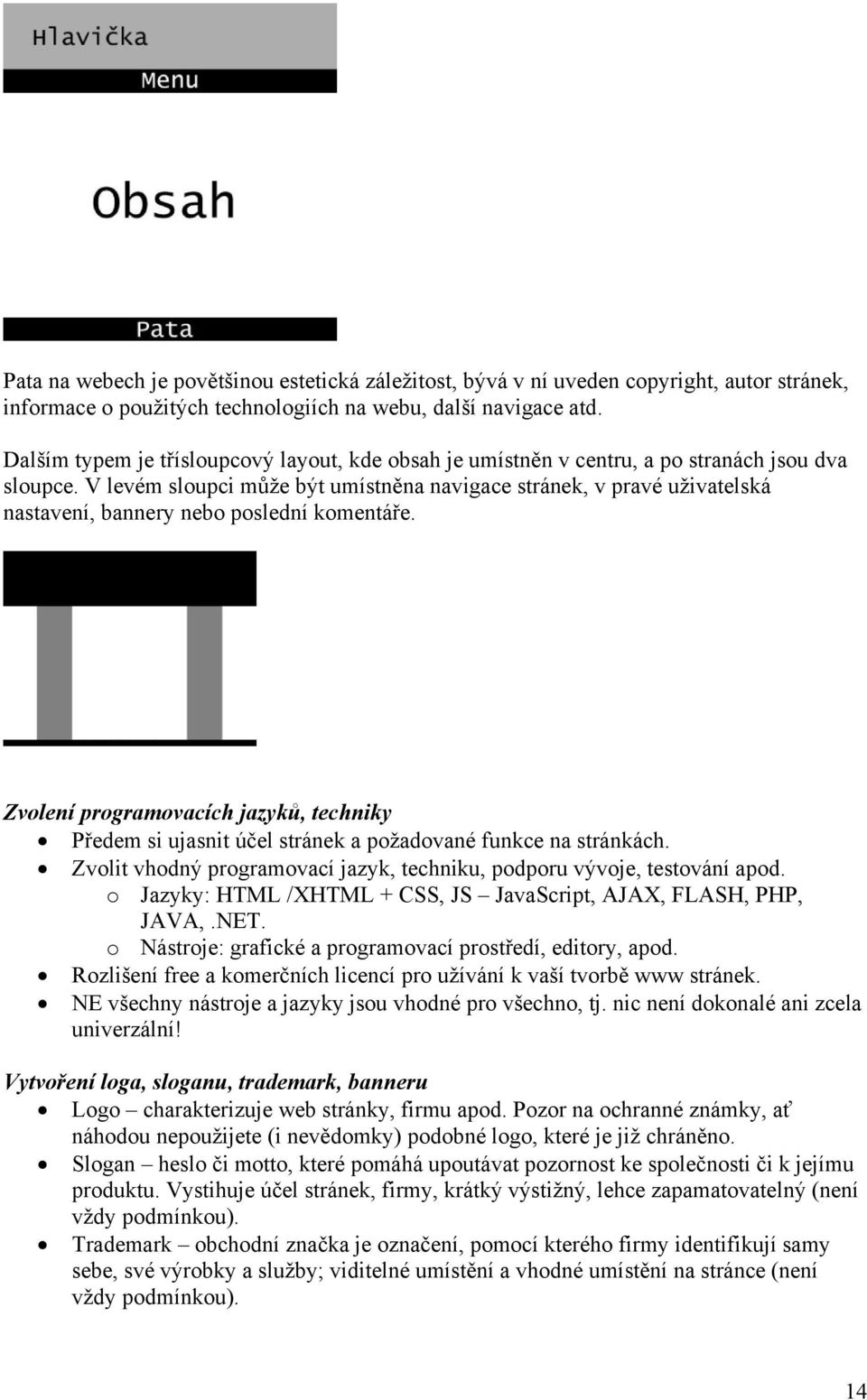 V levém sloupci může být umístněna navigace stránek, v pravé uživatelská nastavení, bannery nebo poslední komentáře.