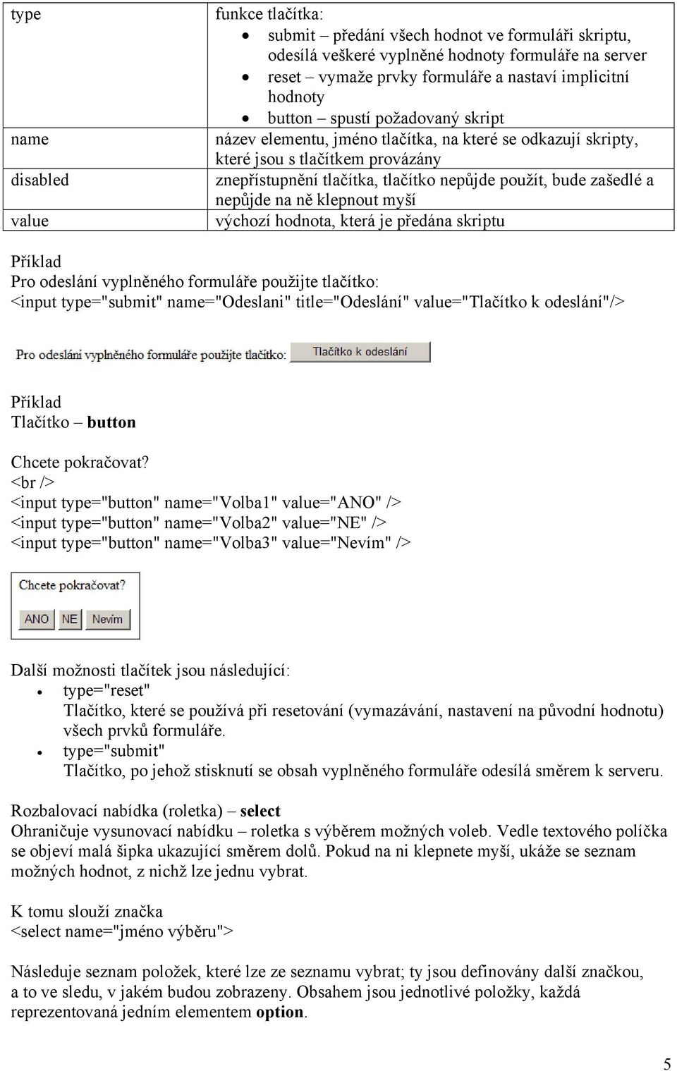 nepůjde na ně klepnout myší výchozí hodnota, která je předána skriptu Příklad Pro odeslání vyplněného formuláře použijte tlačítko: <input type="submit" name="odeslani" title="odeslání"