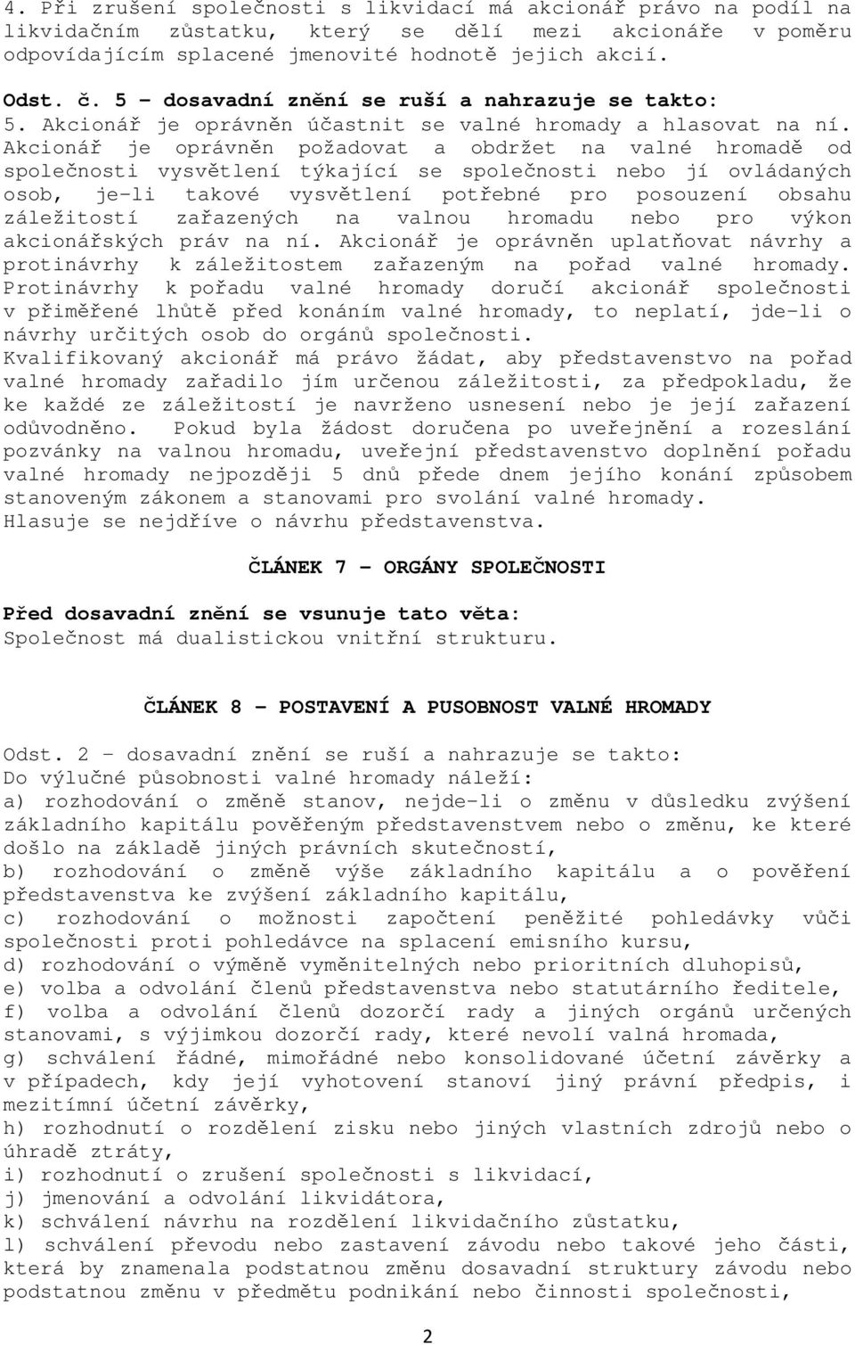 Akcionář je oprávněn požadovat a obdržet na valné hromadě od společnosti vysvětlení týkající se společnosti nebo jí ovládaných osob, je-li takové vysvětlení potřebné pro posouzení obsahu záležitostí