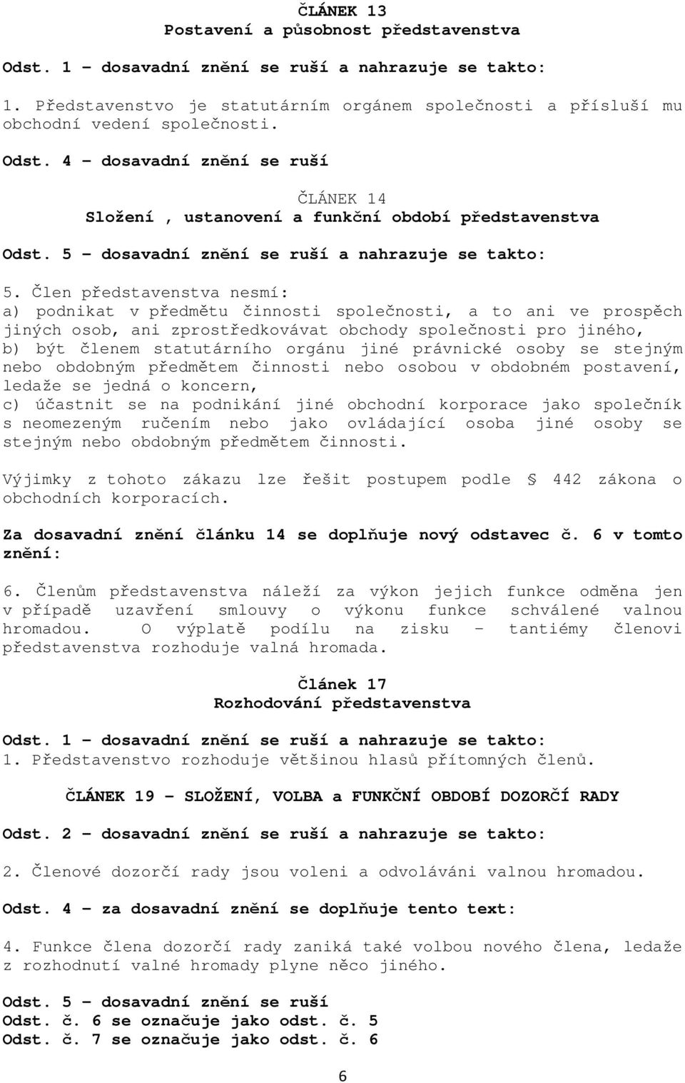 Člen představenstva nesmí: a) podnikat v předmětu činnosti společnosti, a to ani ve prospěch jiných osob, ani zprostředkovávat obchody společnosti pro jiného, b) být členem statutárního orgánu jiné