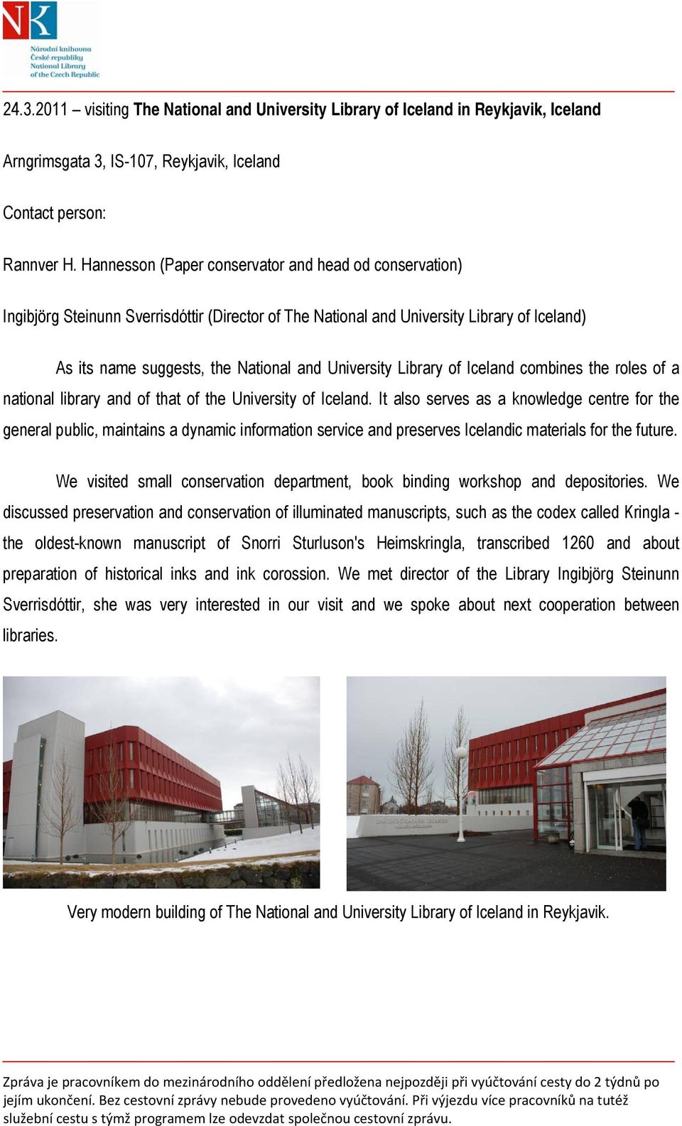 Library of Iceland combines the roles of a national library and of that of the University of Iceland.